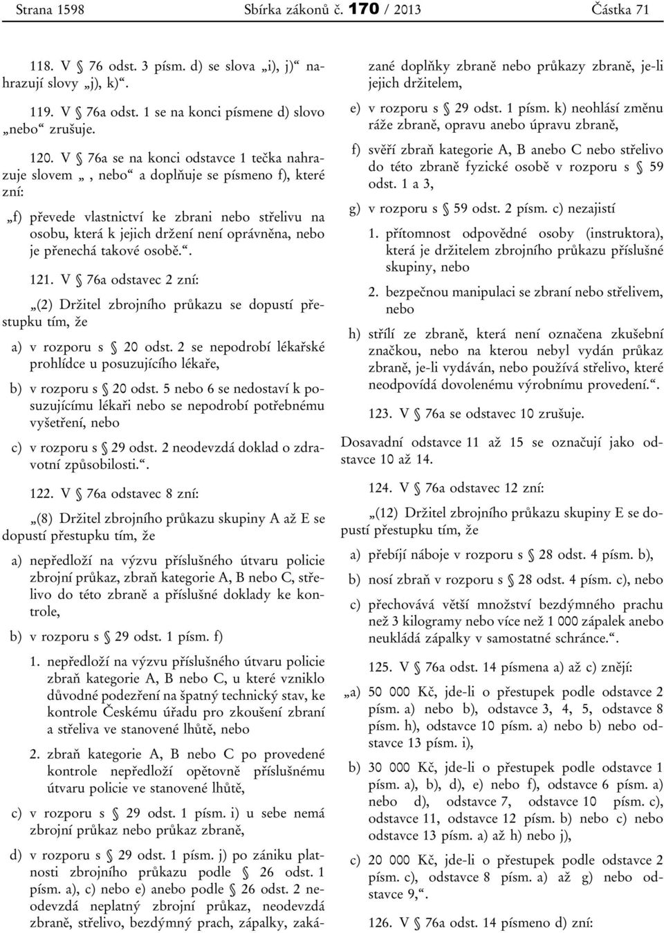 přenechá takové osobě.. 121. V 76a odstavec 2 zní: (2) Držitel zbrojního průkazu se dopustí přestupku tím, že a) v rozporu s 20 odst.