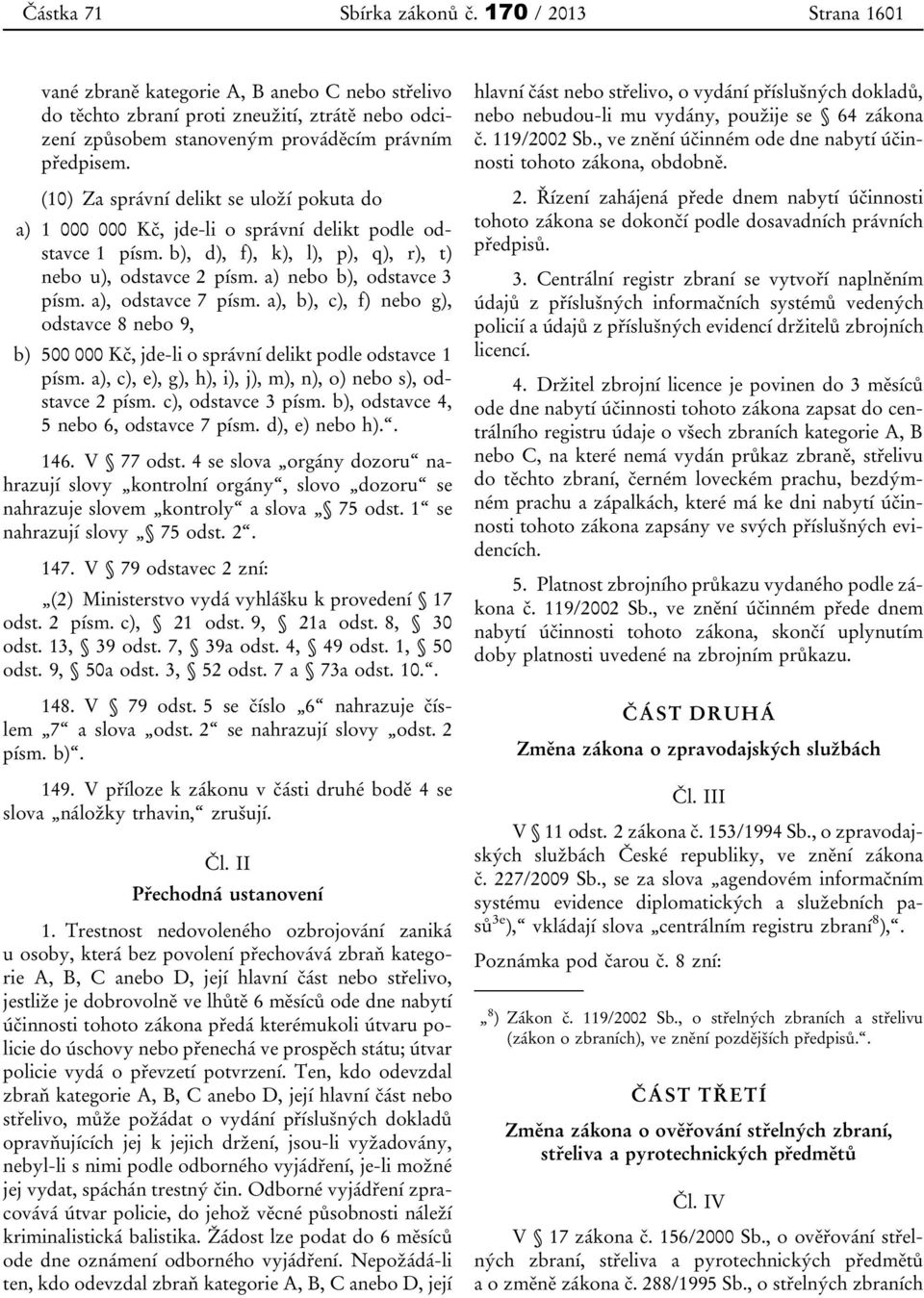 a), odstavce 7 písm. a), b), c), f) nebo g), odstavce 8 nebo 9, b) 500 000 Kč, jde-li o správní delikt podle odstavce 1 písm. a), c), e), g), h), i), j), m), n), o) nebo s), odstavce 2 písm.