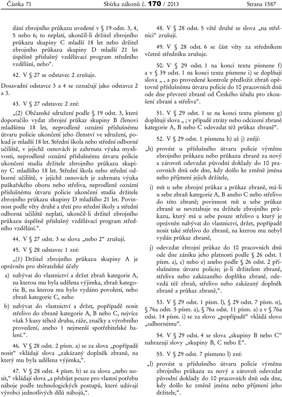 vzdělání, nebo. 42. V 27 se odstavec 2 zrušuje. Dosavadní odstavce 3 a 4 se označují jako odstavce 2 a 3. 43. V 27 odstavec 2 zní: (2) Občanské sdružení podle 19 odst.