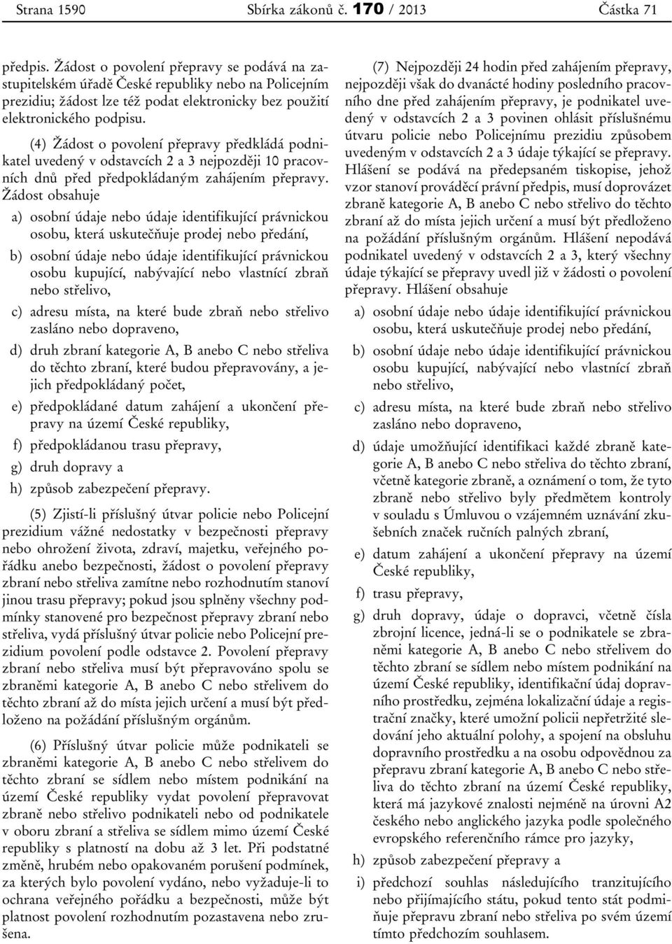 (4) Žádost o povolení přepravy předkládá podnikatel uvedený v odstavcích 2 a 3 nejpozději 10 pracovních dnů před předpokládaným zahájením přepravy.