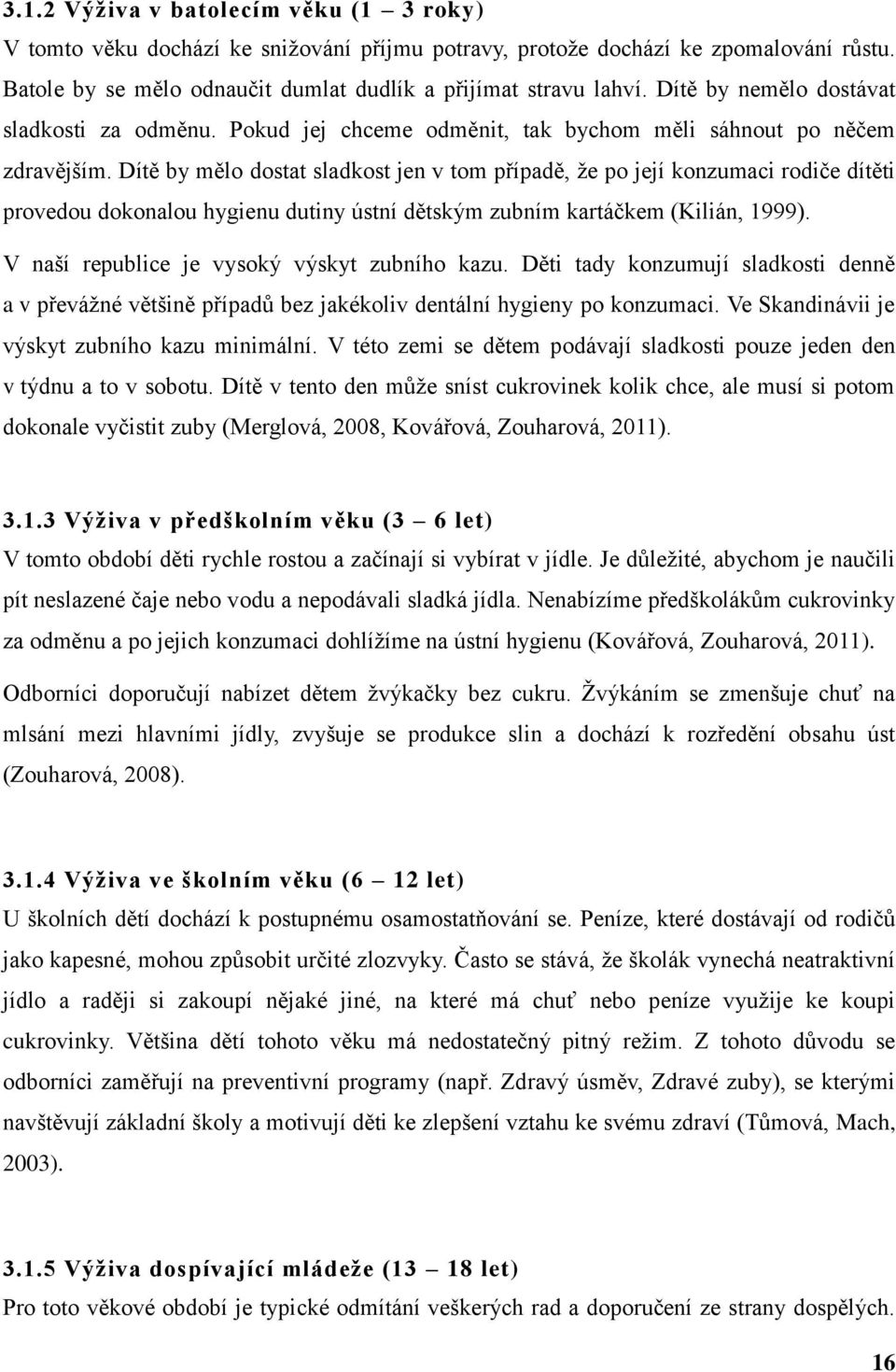 Dítě by mělo dostat sladkost jen v tom případě, že po její konzumaci rodiče dítěti provedou dokonalou hygienu dutiny ústní dětským zubním kartáčkem (Kilián, 1999).