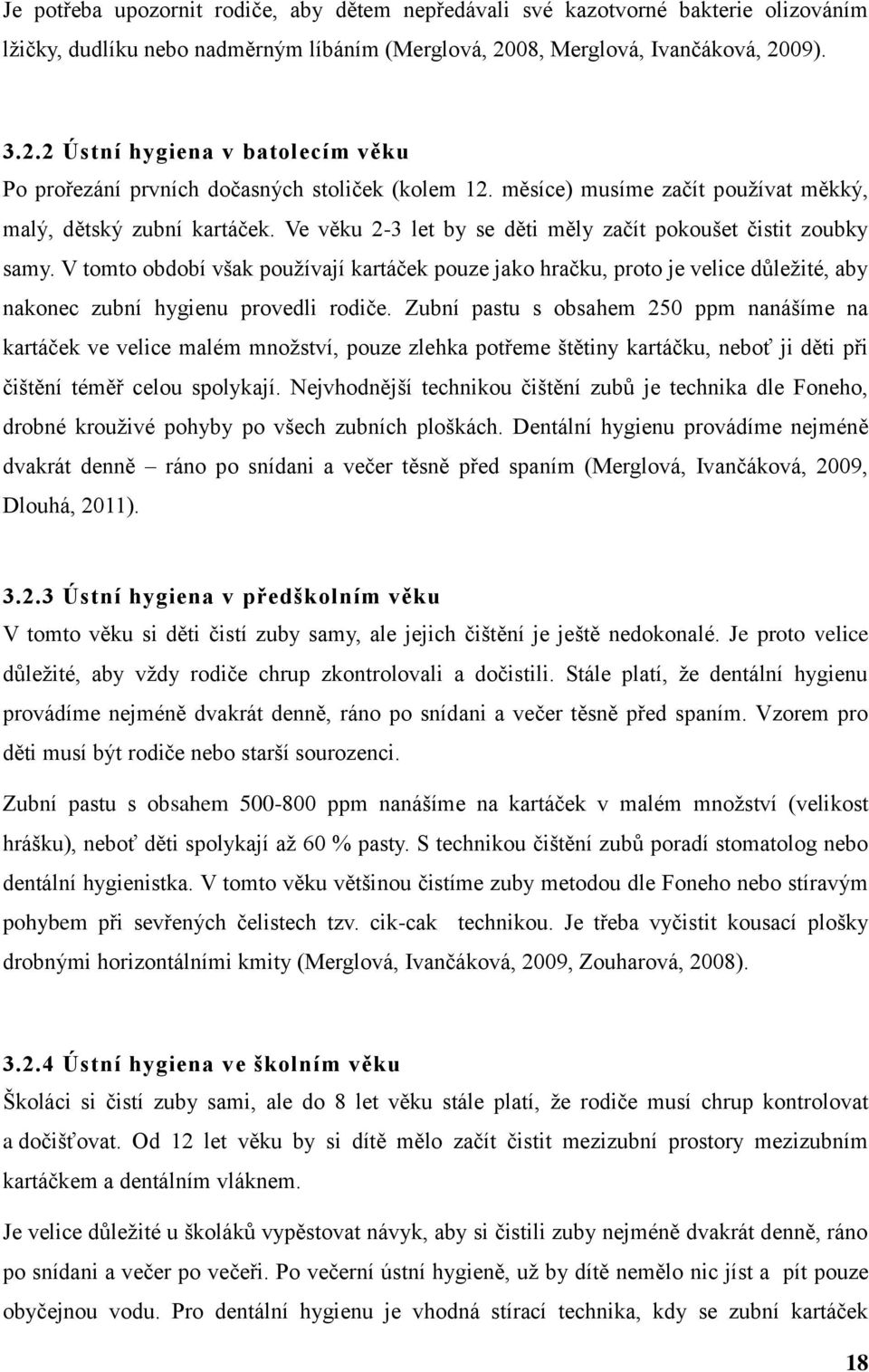 Ve věku 2-3 let by se děti měly začít pokoušet čistit zoubky samy. V tomto období však používají kartáček pouze jako hračku, proto je velice důležité, aby nakonec zubní hygienu provedli rodiče.