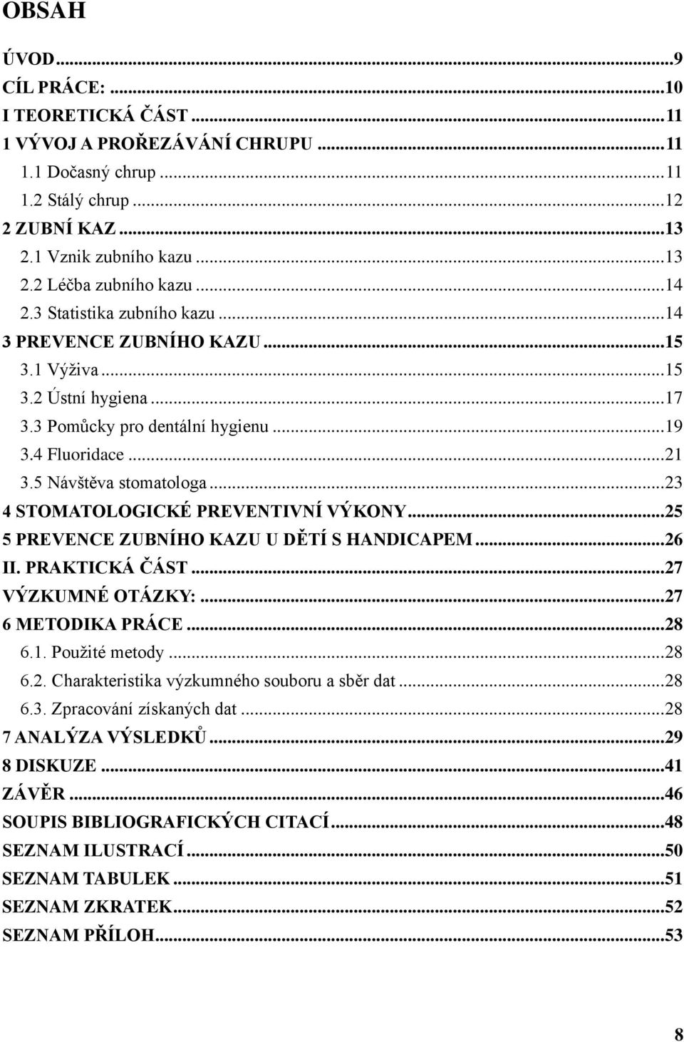 .. 23 4 STOMATOLOGICKÉ PREVENTIVNÍ VÝKONY... 25 5 PREVENCE ZUBNÍHO KAZU U DĚTÍ S HANDICAPEM... 26 II. PRAKTICKÁ ČÁST... 27 VÝZKUMNÉ OTÁZKY:... 27 6 METODIKA PRÁCE... 28 6.1. Použité metody... 28 6.2. Charakteristika výzkumného souboru a sběr dat.