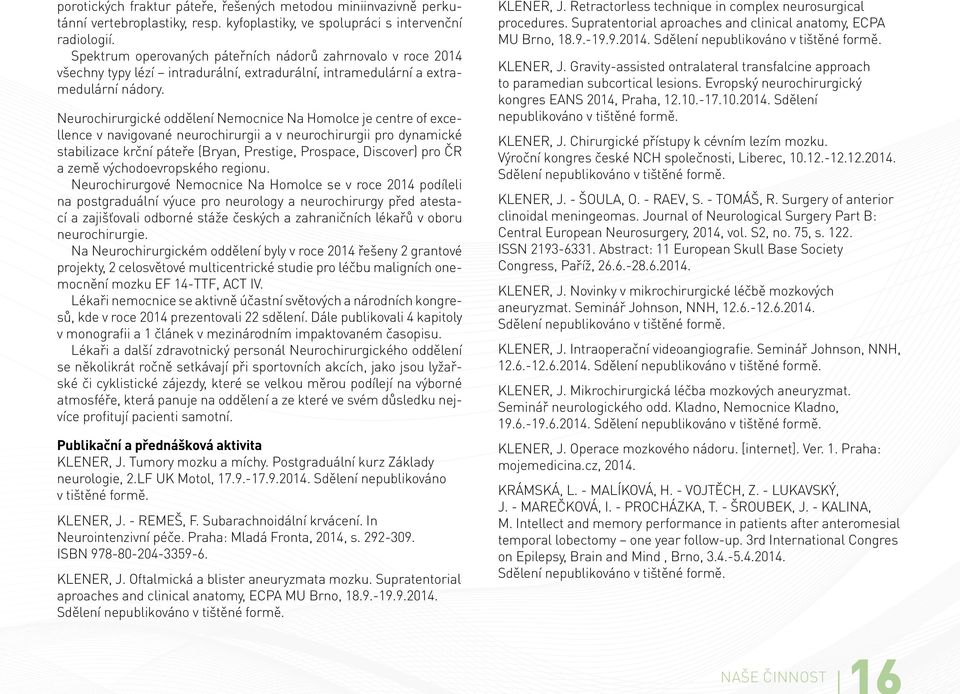 Neurochirurgické oddělení Nemocnice Na Homolce je centre of excellence v navigované neurochirurgii a v neurochirurgii pro dynamické stabilizace krční páteře (Bryan, Prestige, Prospace, Discover) pro