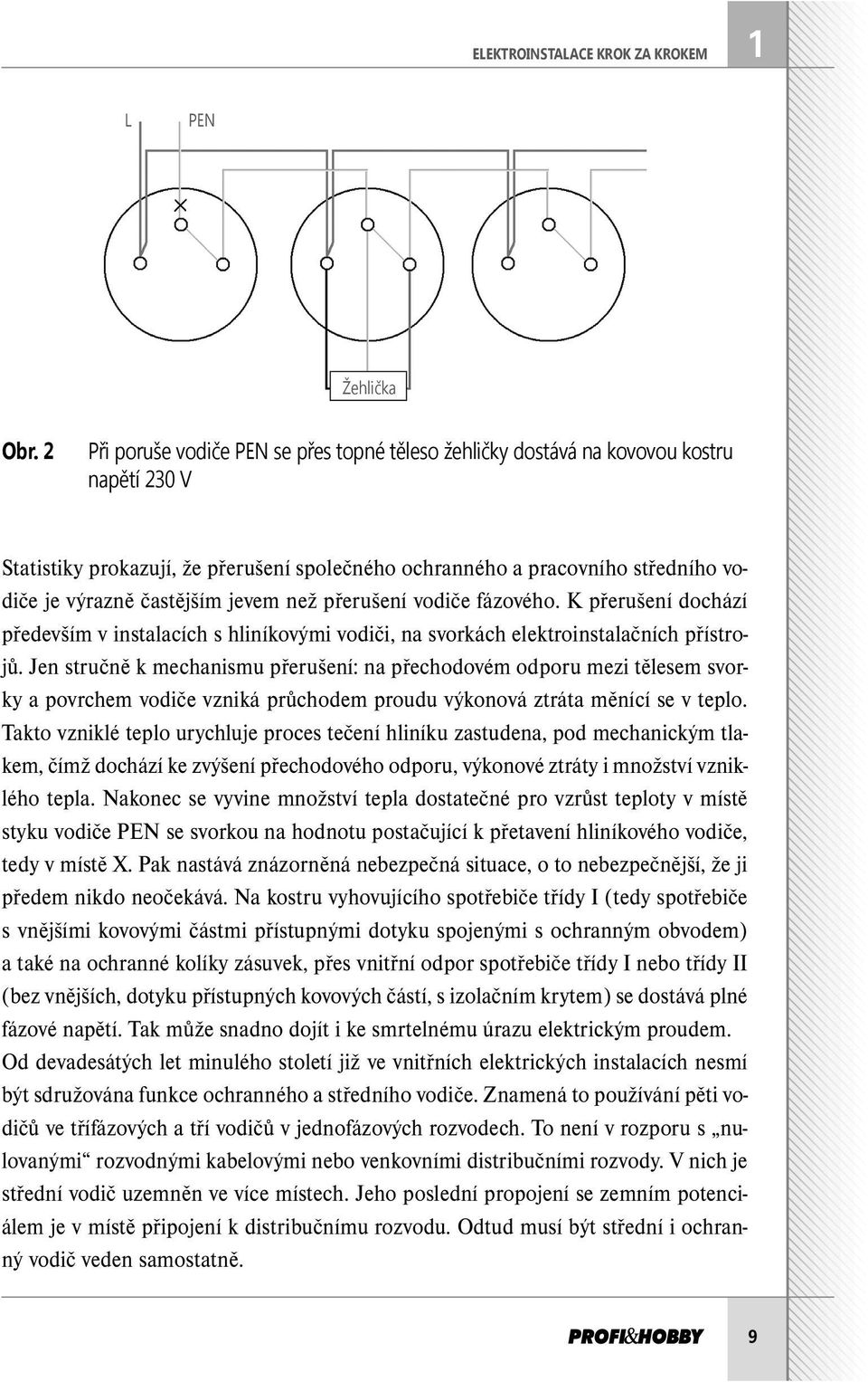 častějším jevem než přerušení vodiče fázového. K přerušení dochází především v instalacích s hliníkovými vodiči, na svorkách elektroinstalačních přístrojů.
