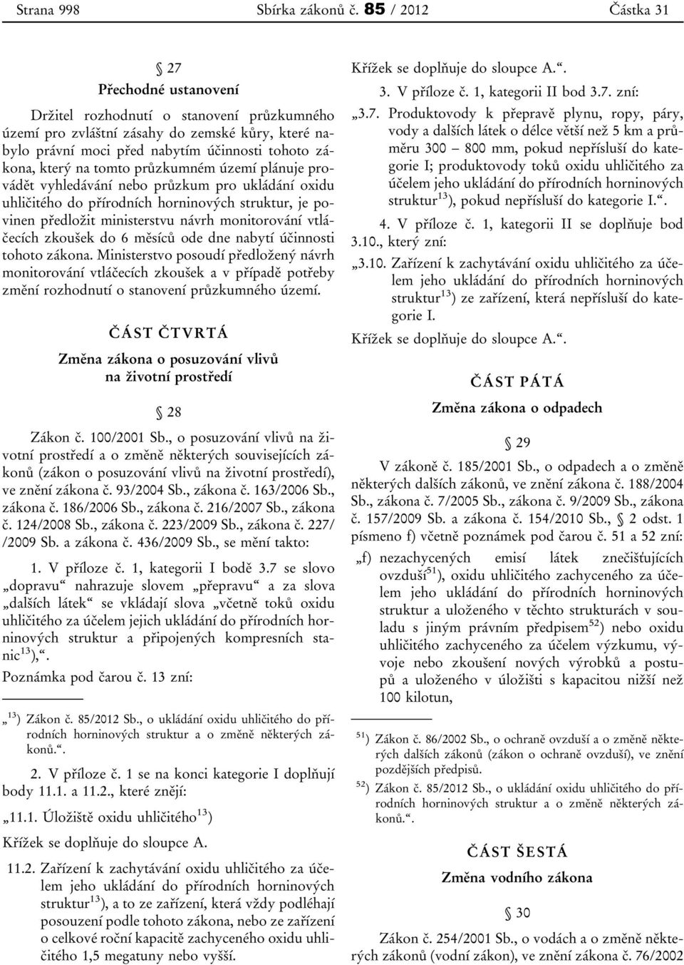 na tomto průzkumném území plánuje provádět vyhledávání nebo průzkum pro ukládání oxidu uhličitého do přírodních horninových struktur, je povinen předložit ministerstvu návrh monitorování vtláčecích