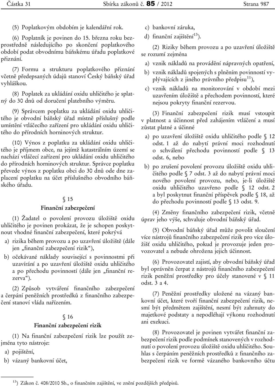 (7) Formu a strukturu poplatkového přiznání včetně předepsaných údajů stanoví Český báňský úřad vyhláškou. (8) Poplatek za ukládání oxidu uhličitého je splatný do 30 dnů od doručení platebního výměru.