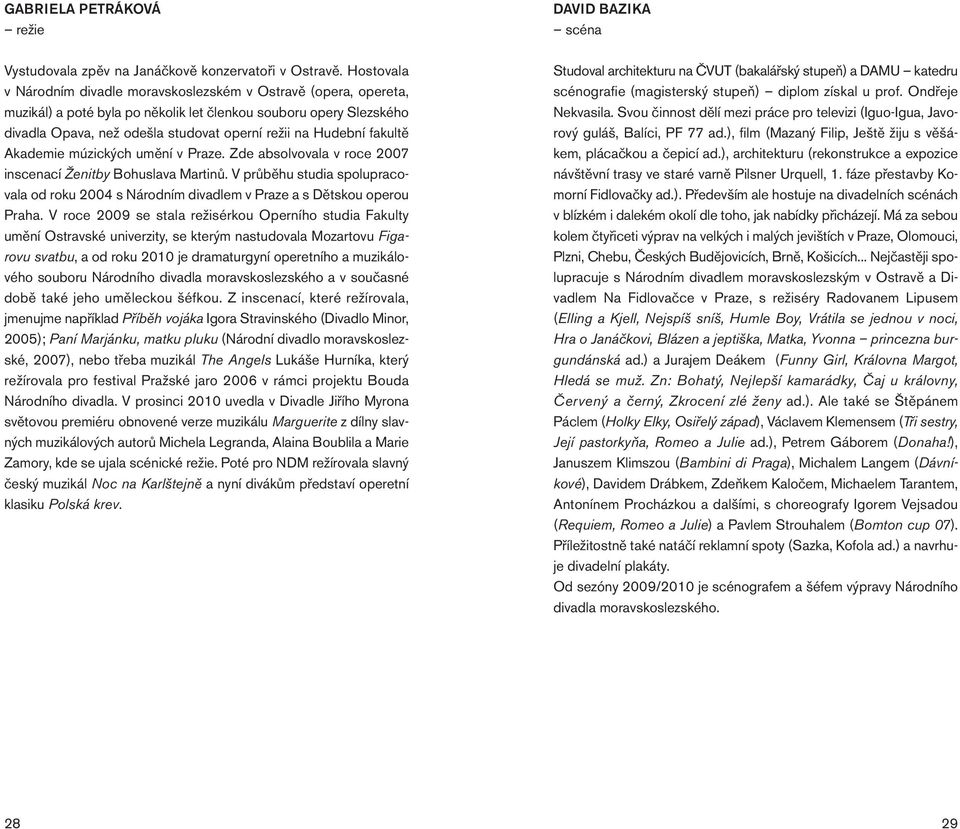 fakultě Akademie múzických umění v Praze. Zde absolvovala v roce 2007 inscenací Ženitby Bohuslava Martinů.
