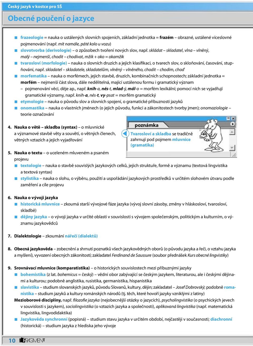 skládat skladatel, vlna vlněný, malý nejmenší, chodit chodívat, mžik + oko = okamžik tvarosloví (morfologie) nauka o slovních druzích a jejich klasifikaci, o tvarech slov, o skloňování, časování,