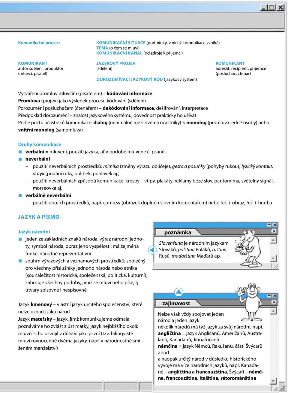 (projev) jako výsledek procesu kódování (sdělení) Porozumění posluchačem (čtenářem) dekódování informace, dešifrování, interpretace Předpoklad dorozumění znalost jazykového systému, dovednost