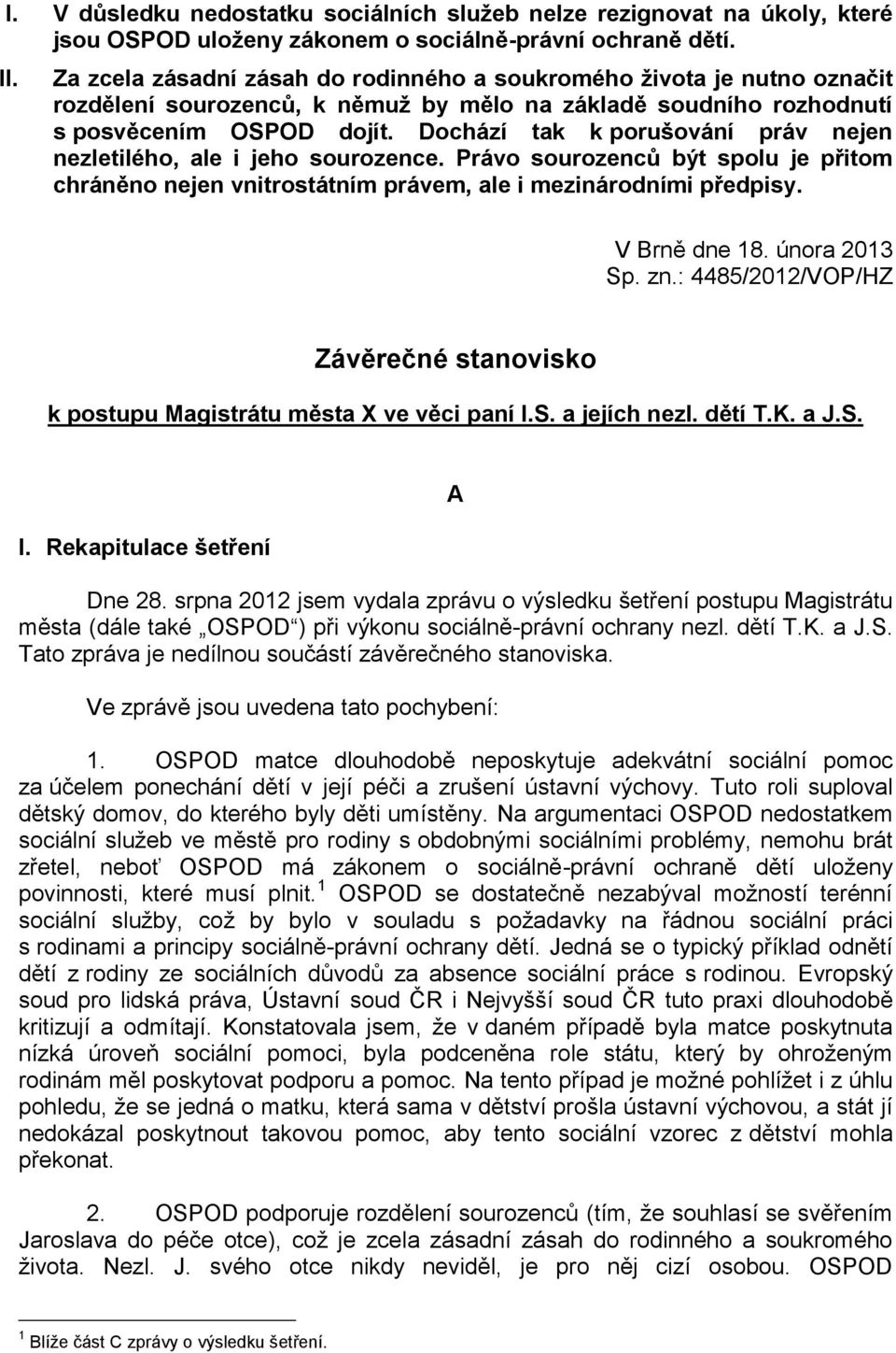 Dochází tak k porušování práv nejen nezletilého, ale i jeho sourozence. Právo sourozenců být spolu je přitom chráněno nejen vnitrostátním právem, ale i mezinárodními předpisy. V Brně dne 18.