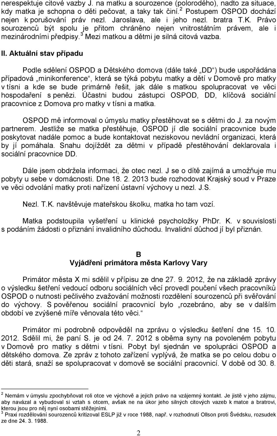Aktuální stav případu Podle sdělení OSPOD a Dětského domova (dále také DD ) bude uspořádána případová minikonference, která se týká pobytu matky a dětí v Domově pro matky v tísni a kde se bude