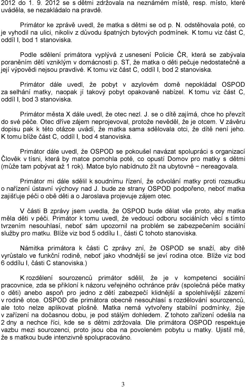 Podle sdělení primátora vyplývá z usnesení Policie ČR, která se zabývala poraněním dětí vzniklým v domácnosti p. ST, že matka o děti pečuje nedostatečně a její výpovědi nejsou pravdivé.