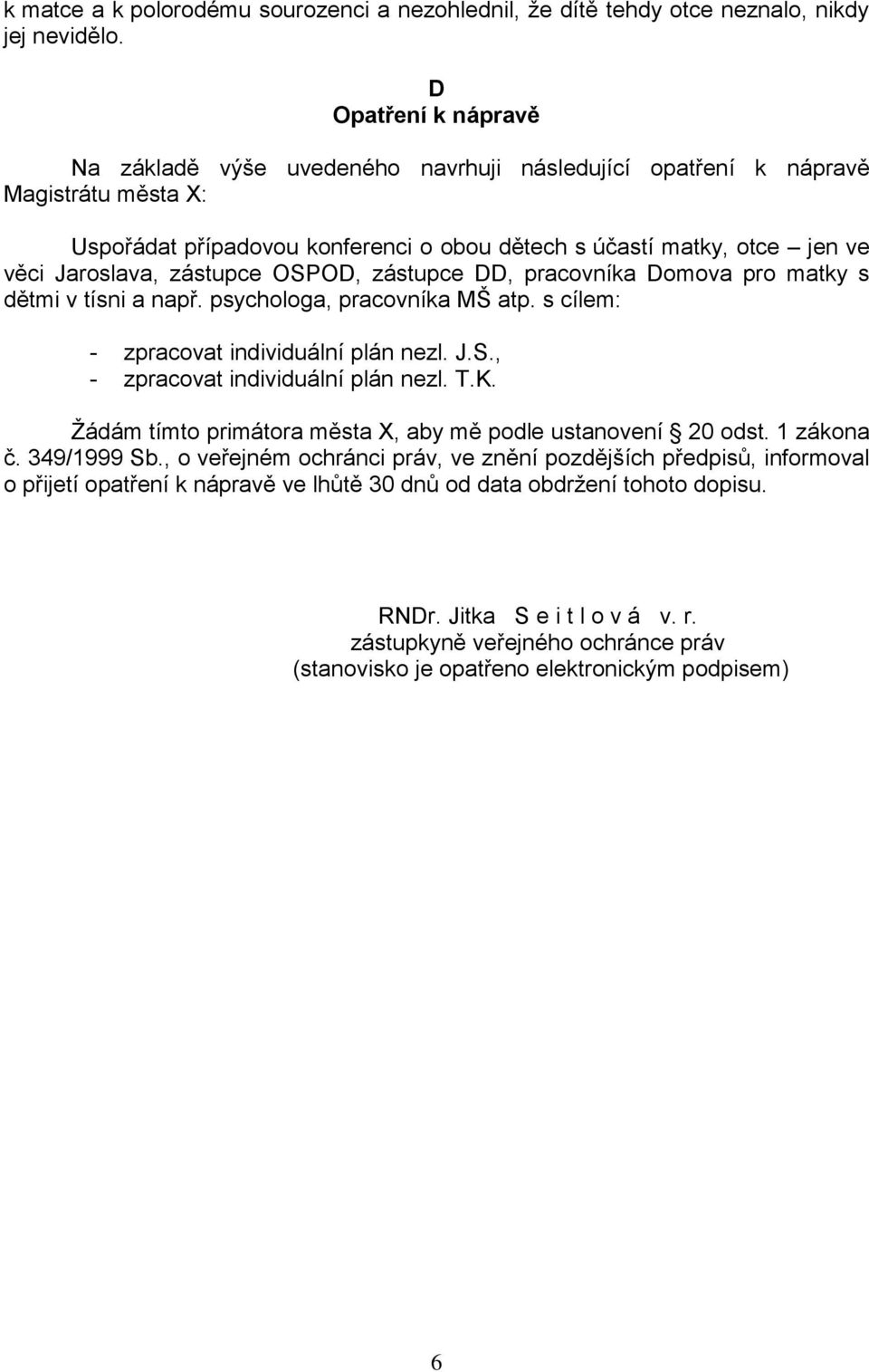 zástupce OSPOD, zástupce DD, pracovníka Domova pro matky s dětmi v tísni a např. psychologa, pracovníka MŠ atp. s cílem: - zpracovat individuální plán nezl. J.S., - zpracovat individuální plán nezl.
