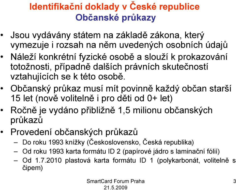 Občanský průkaz musí mít povinně každý občan starší 15 let (nově volitelně i pro děti od 0+ let) Ročně je vydáno přibližně 1,5 milionu občanských průkazů