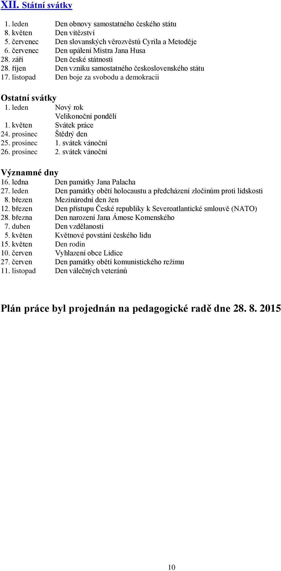 květen Svátek práce 24. prosinec Štědrý den 25. prosinec 1. svátek vánoční 26. prosinec 2. svátek vánoční Významné dny 16. ledna Den památky Jana Palacha 27.