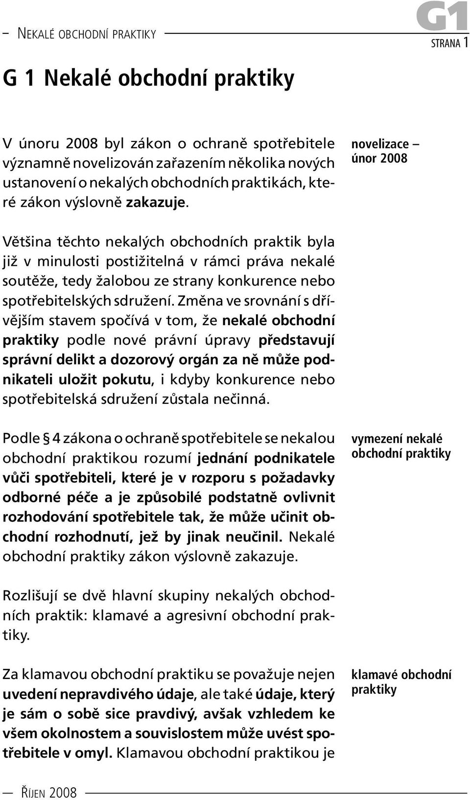 novelizace únor 2008 Většina těchto nekalých obchodních praktik byla již v minulosti postižitelná v rámci práva nekalé soutěže, tedy žalobou ze strany konkurence nebo spotřebitelských sdružení.