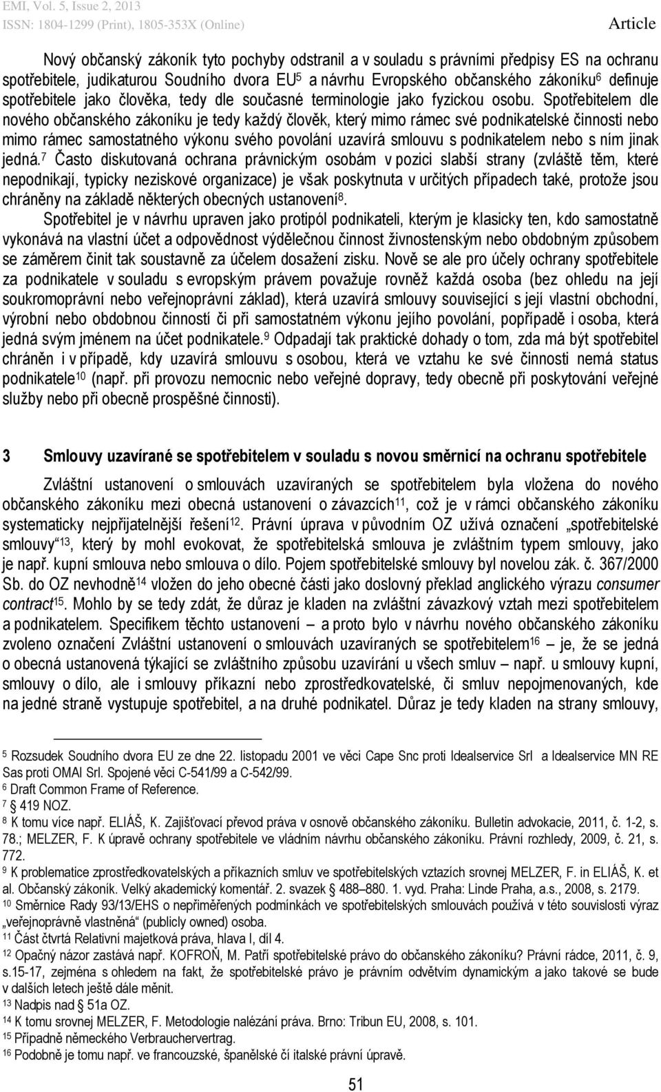 Spotřebitelem dle nového občanského zákoníku je tedy každý člověk, který mimo rámec své podnikatelské činnosti nebo mimo rámec samostatného výkonu svého povolání uzavírá smlouvu s podnikatelem nebo s