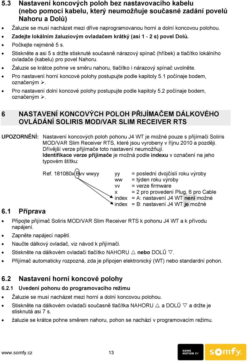 Stiskněte a asi 5 s držte stisknuté současně nárazový spínač (hříbek) a tlačítko lokálního ovladače (kabelu) pro povel Nahoru.