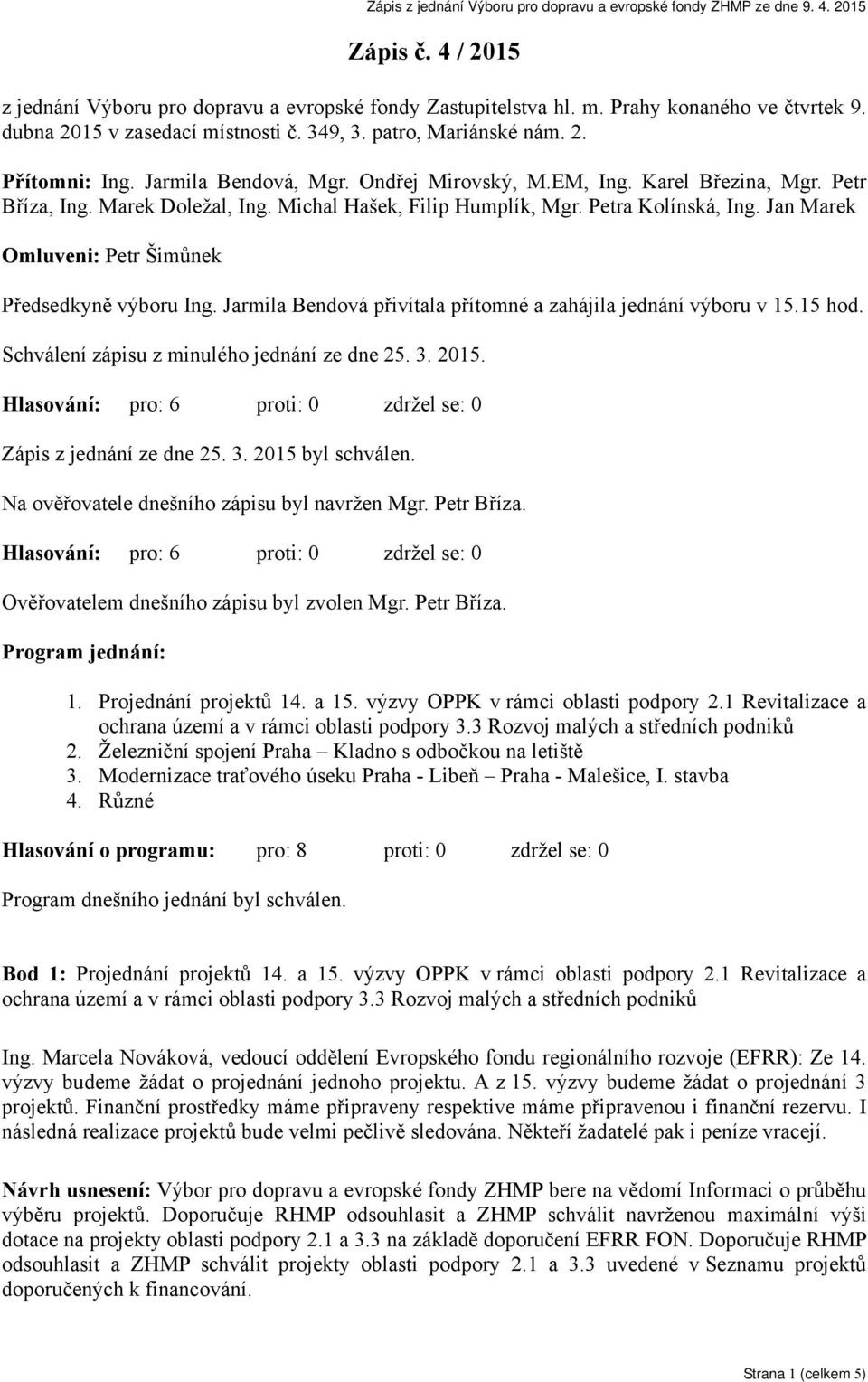 Jan Marek Omluveni: Petr Šimůnek Předsedkyně výboru Ing. Jarmila Bendová přivítala přítomné a zahájila jednání výboru v 15.15 hod. Schválení zápisu z minulého jednání ze dne 25. 3. 2015.