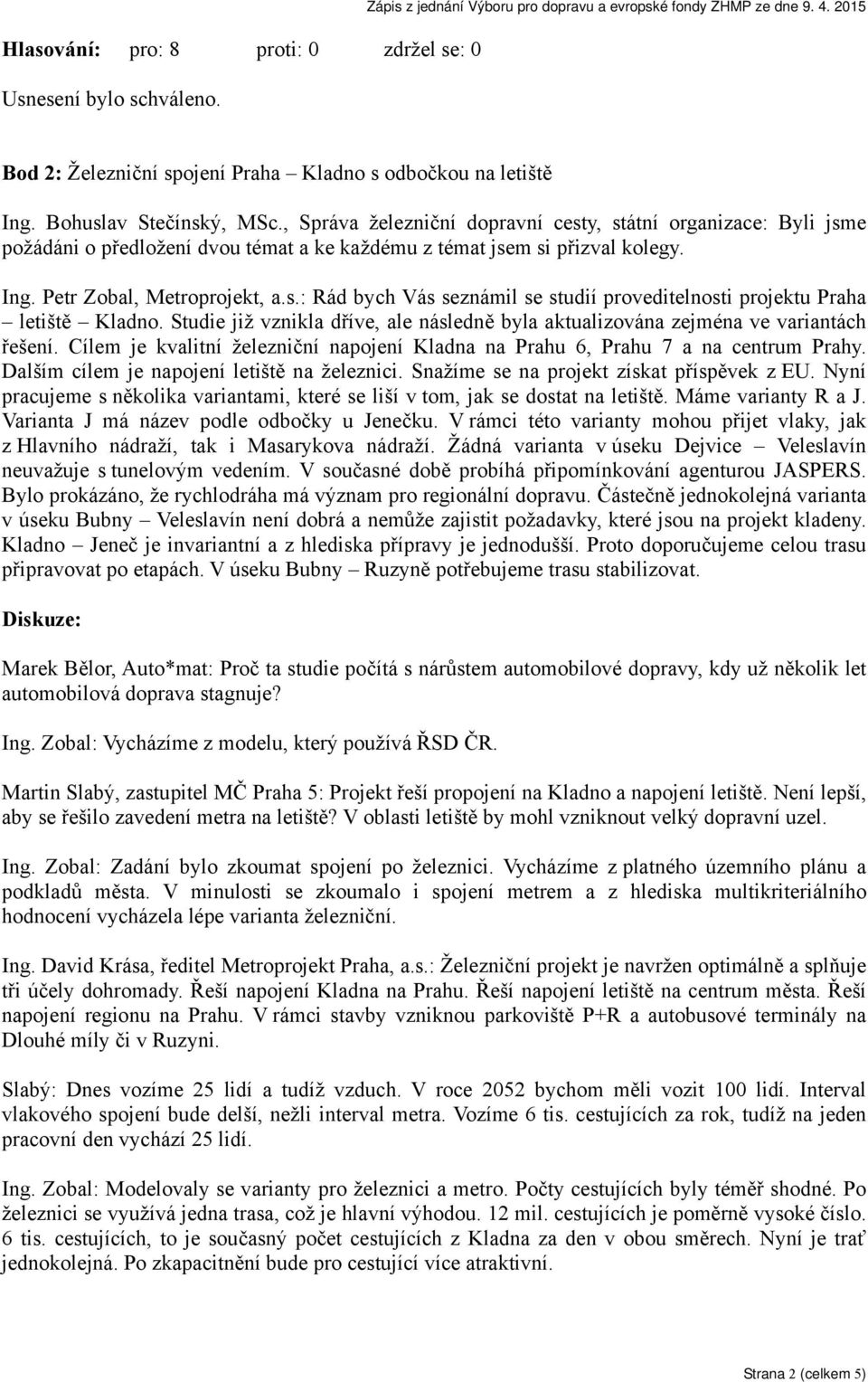 , Správa železniční dopravní cesty, státní organizace: Byli jsme požádáni o předložení dvou témat a ke každému z témat jsem si přizval kolegy. Ing. Petr Zobal, Metroprojekt, a.s.: Rád bych Vás seznámil se studií proveditelnosti projektu Praha letiště Kladno.