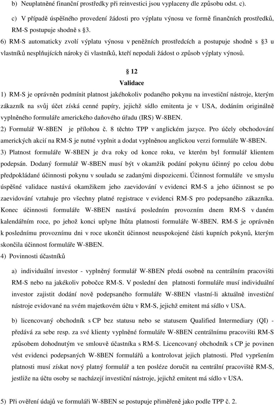 6) RM-S automaticky zvolí výplatu výnosu v peněžních prostředcích a postupuje shodně s 3 u vlastníků nesplňujících nároky či vlastníků, kteří nepodali žádost o způsob výplaty výnosů.