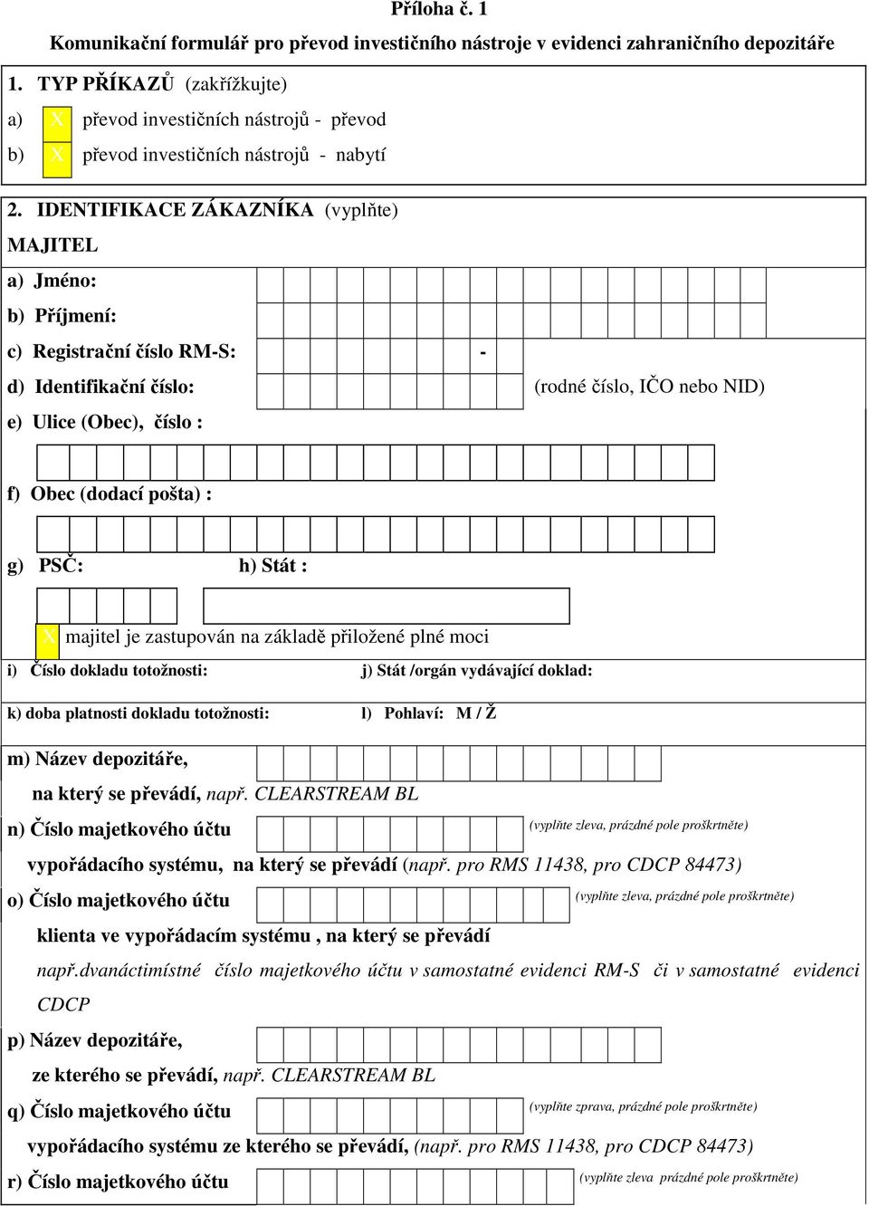 IDENTIFIKACE ZÁKAZNÍKA (vyplňte) MAJITEL a) Jméno: b) Příjmení: c) Registrační číslo RM-S: - d) Identifikační číslo: (rodné číslo, IČO nebo NID) e) Ulice (Obec), číslo : f) Obec (dodací pošta) : g)