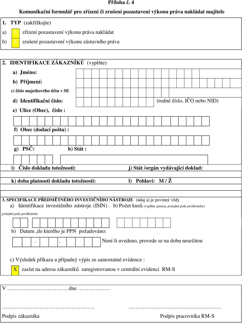 IDENTIFIKACE ZÁKAZNÍKŮ (vyplňte) a) Jméno: b) Příjmení: c) číslo majetkového účtu v SE d) Identifikační číslo: (rodné číslo, IČO nebo NID) e) Ulice (Obec), číslo : f) Obec (dodací pošta) : g) PSČ: h)