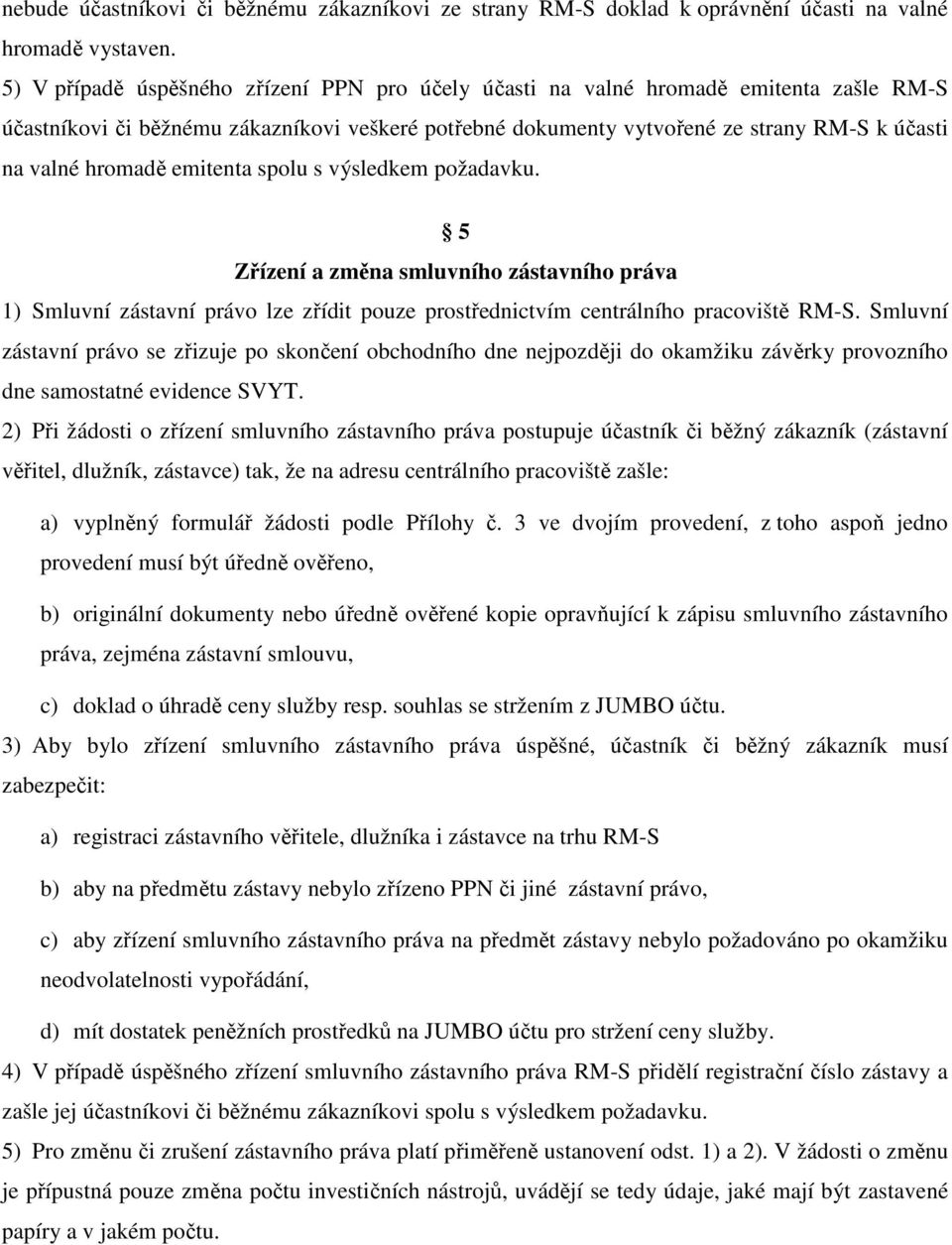 hromadě emitenta spolu s výsledkem požadavku. 5 Zřízení a změna smluvního zástavního práva 1) Smluvní zástavní právo lze zřídit pouze prostřednictvím centrálního pracoviště RM-S.