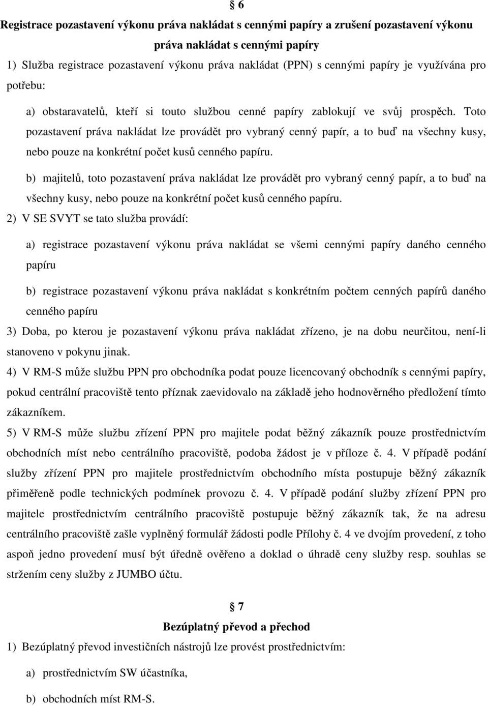 Toto pozastavení práva nakládat lze provádět pro vybraný cenný papír, a to buď na všechny kusy, nebo pouze na konkrétní počet kusů cenného papíru.