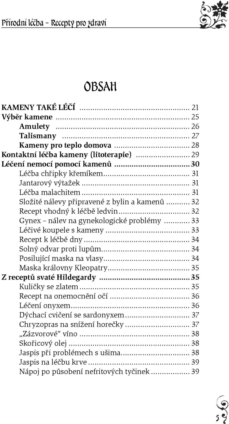 .. 32 Gynex nálev na gynekologické problémy... 33 Léèivé koupele s kameny... 33 Recept k léèbì dny... 34 Solný odvar proti lupùm... 34 Posilující maska na vlasy... 34 Maska královny Kleopatry.