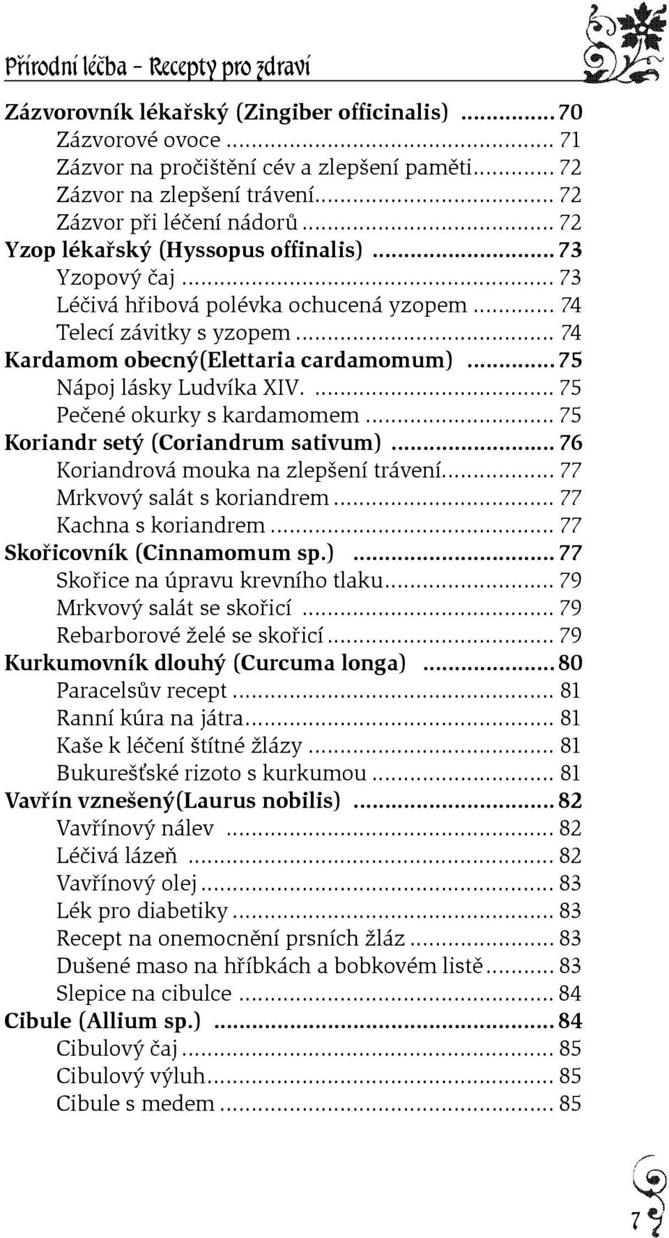 ..75 Nápoj lásky Ludvíka XIV.... 75 Peèené okurky s kardamomem... 75 Koriandr setý (Coriandrum sativum)... 76 Koriandrová mouka na zlepšení trávení... 77 Mrkvový salát s koriandrem.
