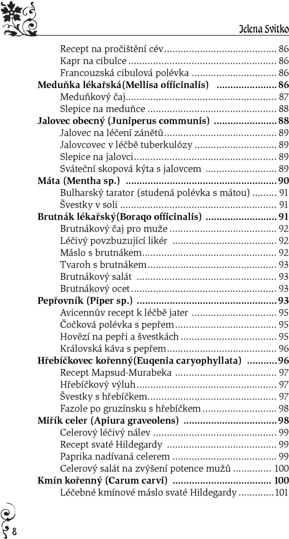 .. 91 Švestky v soli... 91 Brutnák lékaøský(boraqo officinalis)... 91 Brutnákový èaj pro muže... 92 Léèivý povzbuzující likér... 92 Máslo s brutnákem... 92 Tvaroh s brutnákem... 93 Brutnákový salát.