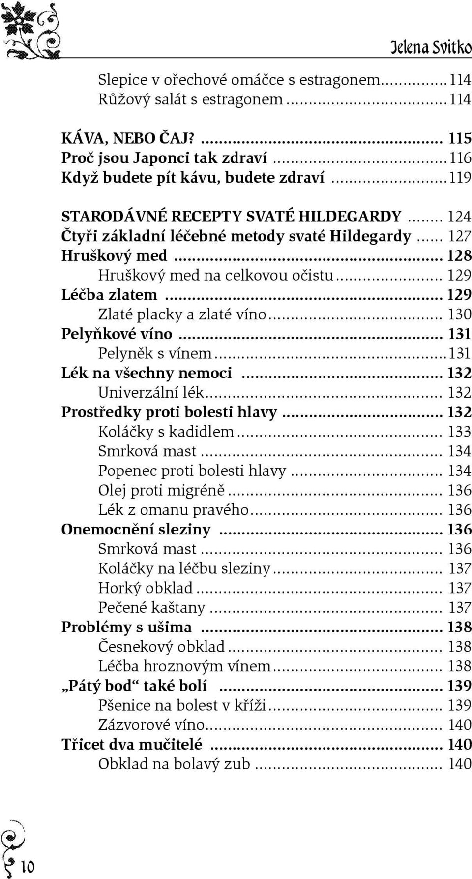 .. 129 Zlaté placky a zlaté víno... 130 Pelyòkové víno... 131 Pelynìk s vínem...131 Lék na všechny nemoci... 132 Univerzální lék... 132 Prostøedky proti bolesti hlavy... 132 Koláèky s kadidlem.