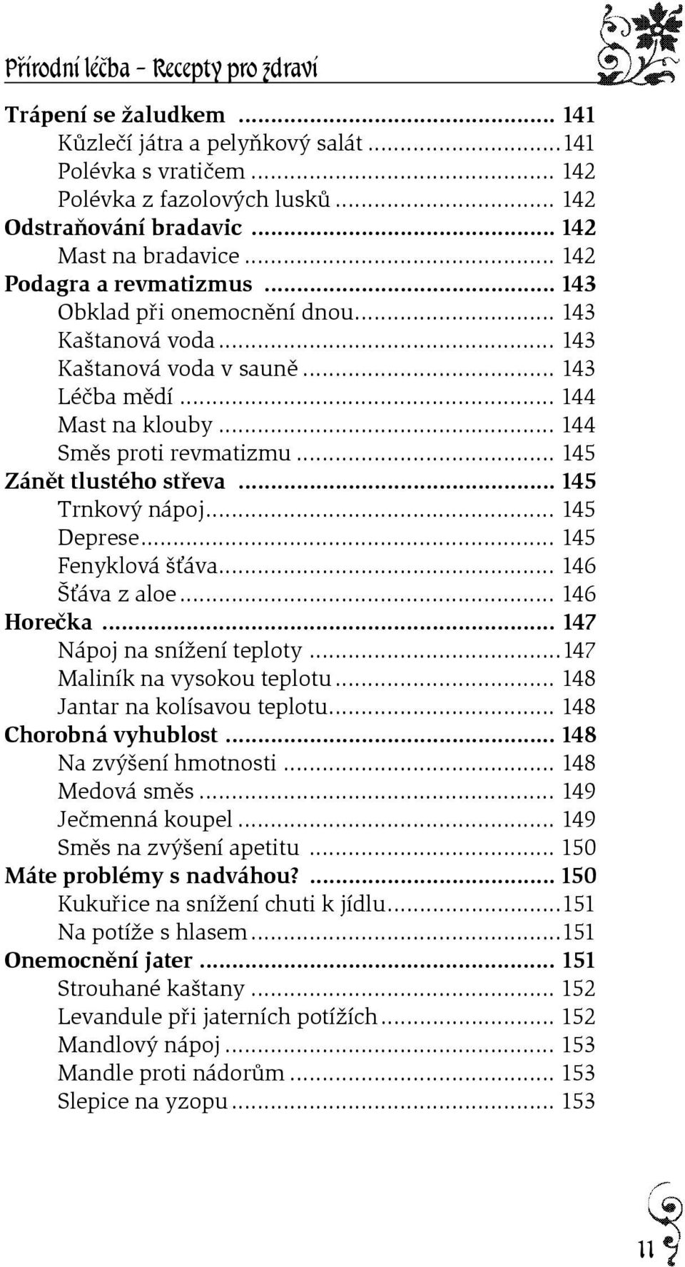.. 145 Trnkový nápoj... 145 Deprese... 145 Fenyklová šśáva... 146 Šśáva z aloe... 146 Horeèka... 147 Nápoj na snížení teploty...147 Maliník na vysokou teplotu... 148 Jantar na kolísavou teplotu.