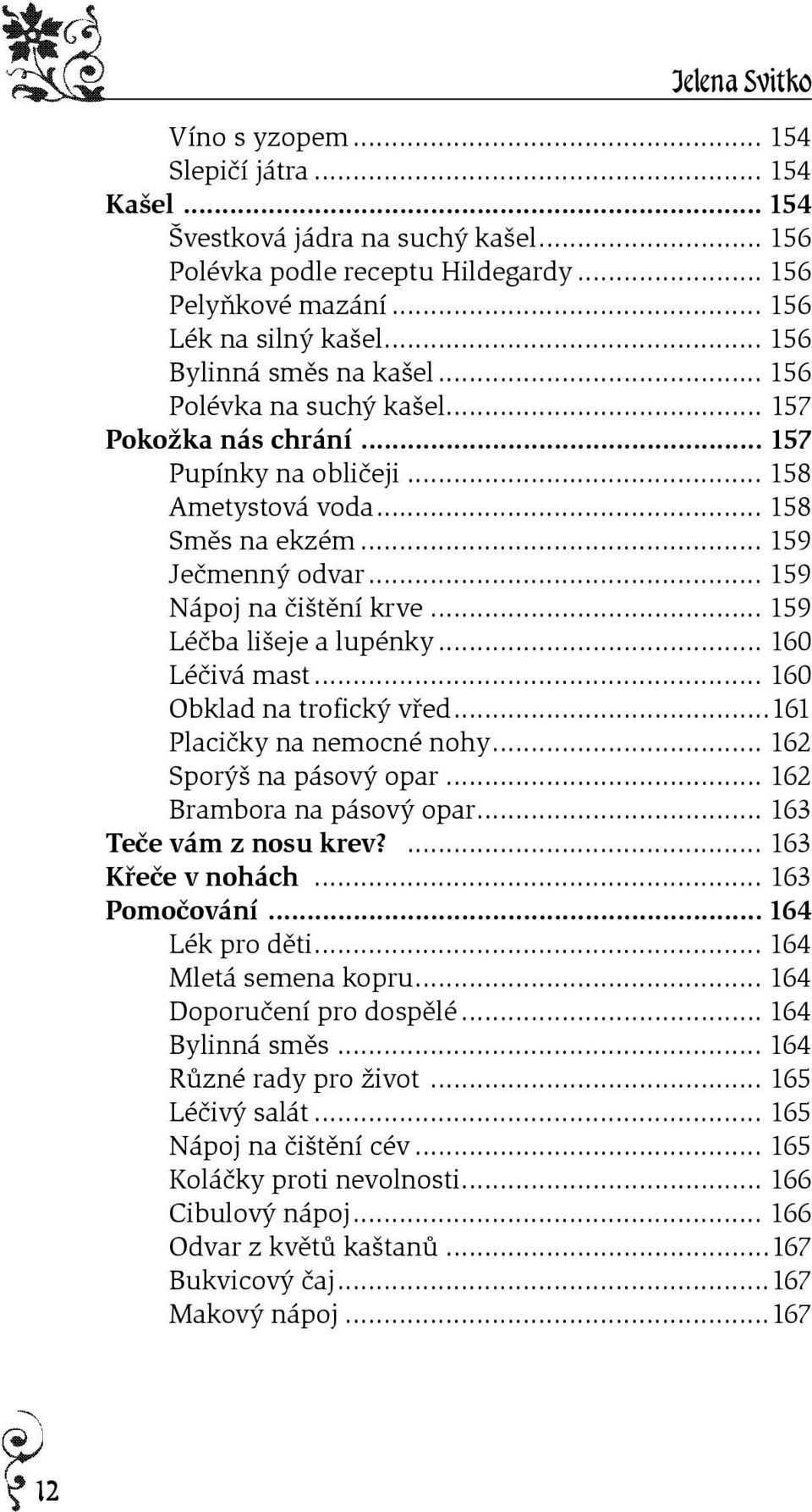 .. 159 Nápoj na èištìní krve... 159 Léèba lišeje a lupénky... 160 Léèivá mast... 160 Obklad na trofický vøed...161 Placièky na nemocné nohy... 162 Sporýš na pásový opar... 162 Brambora na pásový opar.