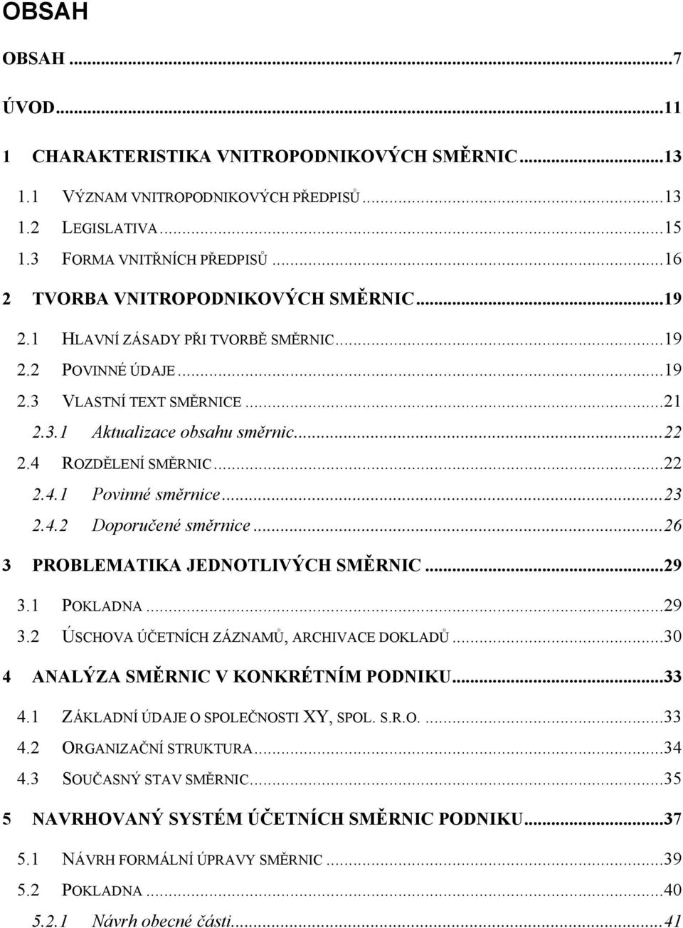 4 ROZDĚLENÍ SMĚRNIC... 22 2.4.1 Povinné směrnice... 23 2.4.2 Doporučené směrnice... 26 3 PROBLEMATIKA JEDNOTLIVÝCH SMĚRNIC... 29 3.1 POKLADNA... 29 3.2 ÚSCHOVA ÚČETNÍCH ZÁZNAMŮ, ARCHIVACE DOKLADŮ.