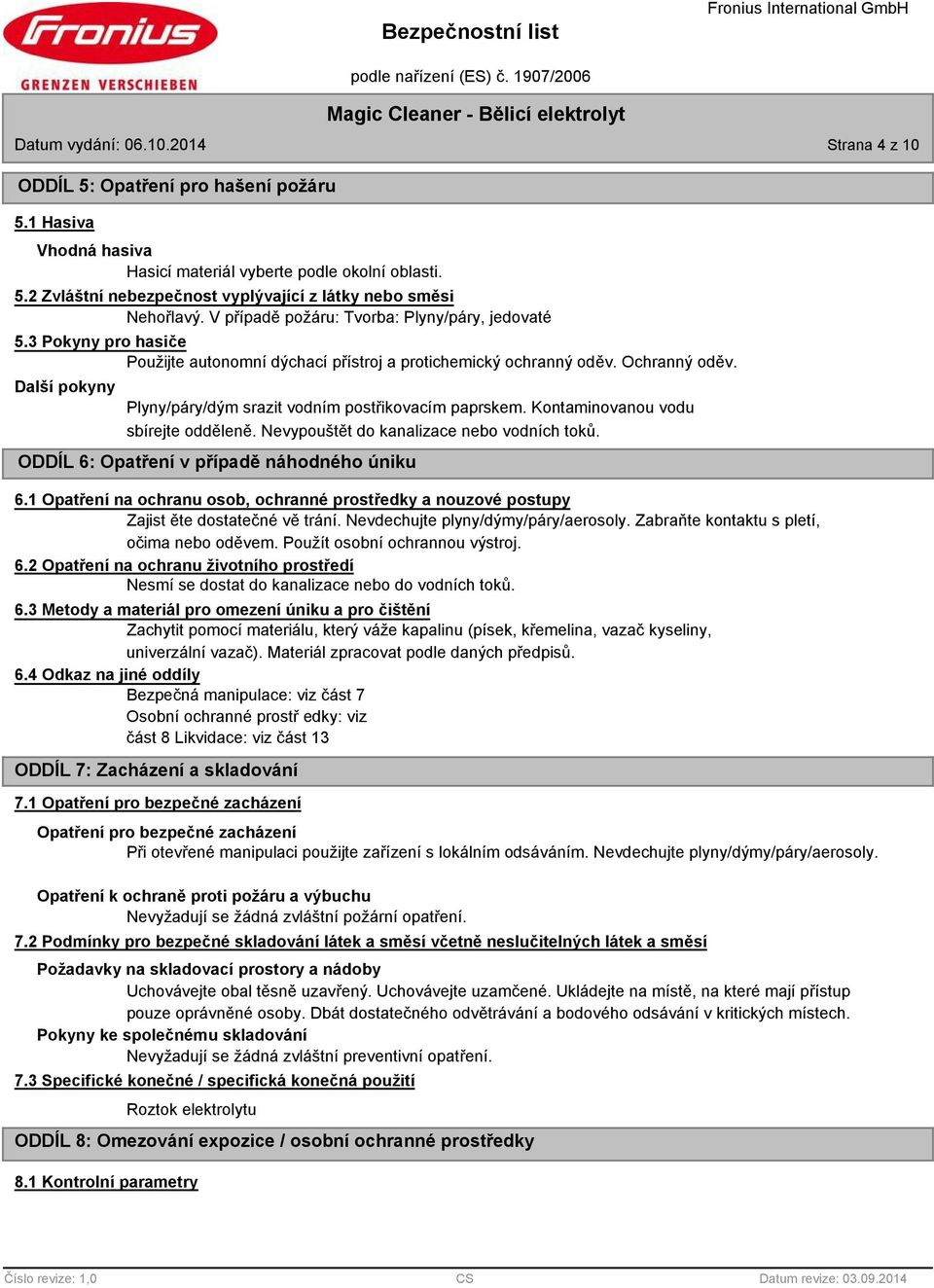 Další pokyny Plyny/páry/dým srazit vodním postřikovacím paprskem. Kontaminovanou vodu sbírejte odděleně. Nevypouštět do kanalizace nebo vodních toků. ODDÍL 6: Opatření v případě náhodného úniku 6.