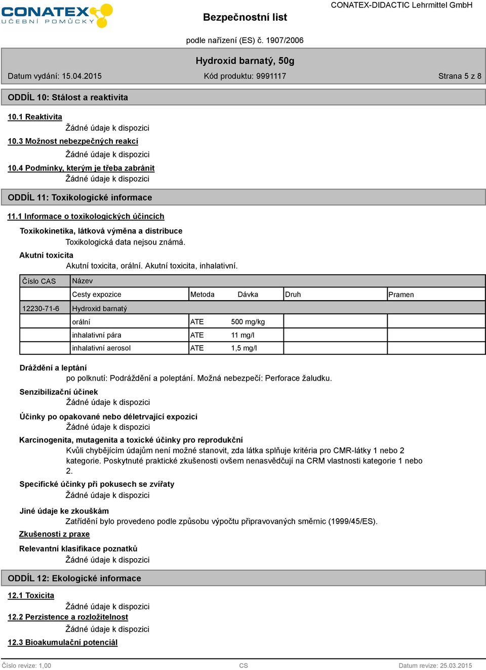 Číslo CAS Název Cesty expozice Metoda Dávka 12230-71-6 Hydroxid barnatý orální ATE 500 mg/kg inhalativní pára ATE 11 mg/l inhalativní aerosol ATE 1,5 mg/l Druh Pramen Dráždění a leptání po polknutí: