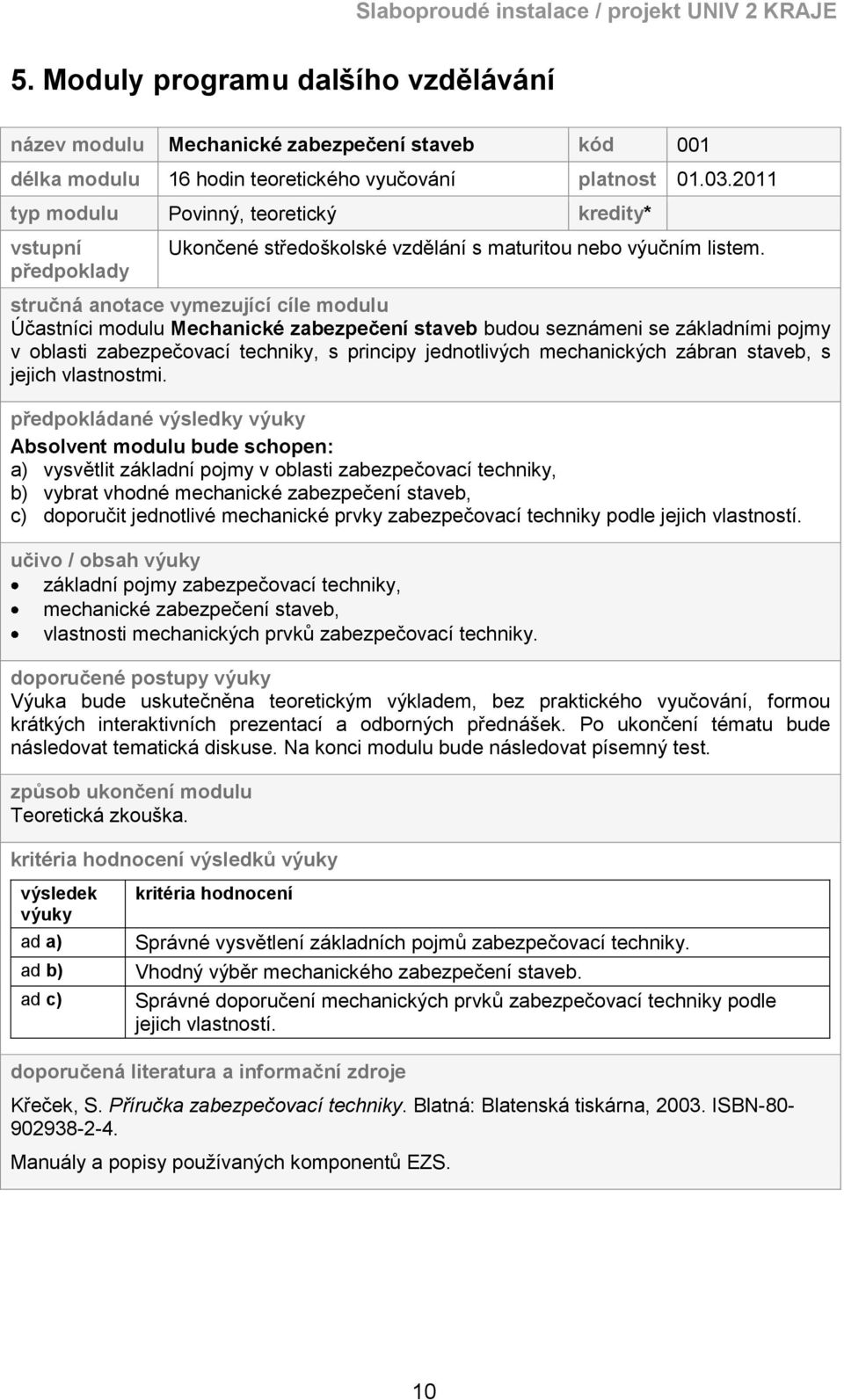 stručná anotace vymezující cíle modulu Účastníci modulu Mechanické zabezpečení staveb budou seznámeni se základními pojmy v oblasti zabezpečovací techniky, s principy jednotlivých mechanických zábran