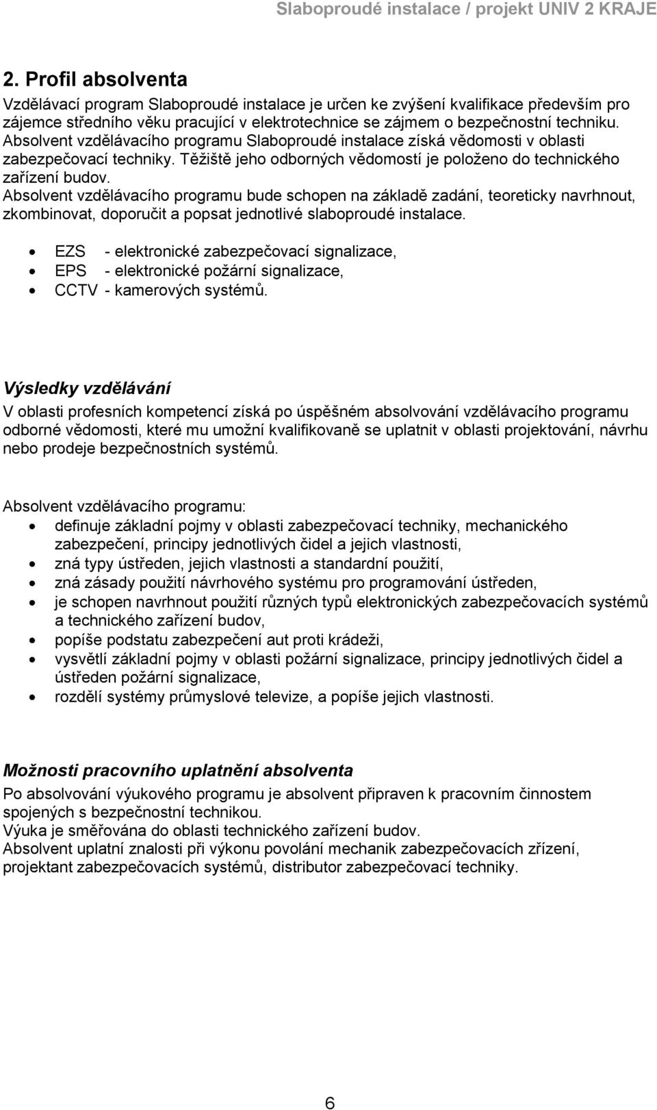 Absolvent vzdělávacího programu bude schopen na základě zadání, teoreticky navrhnout, zkombinovat, doporučit a popsat jednotlivé slaboproudé instalace.