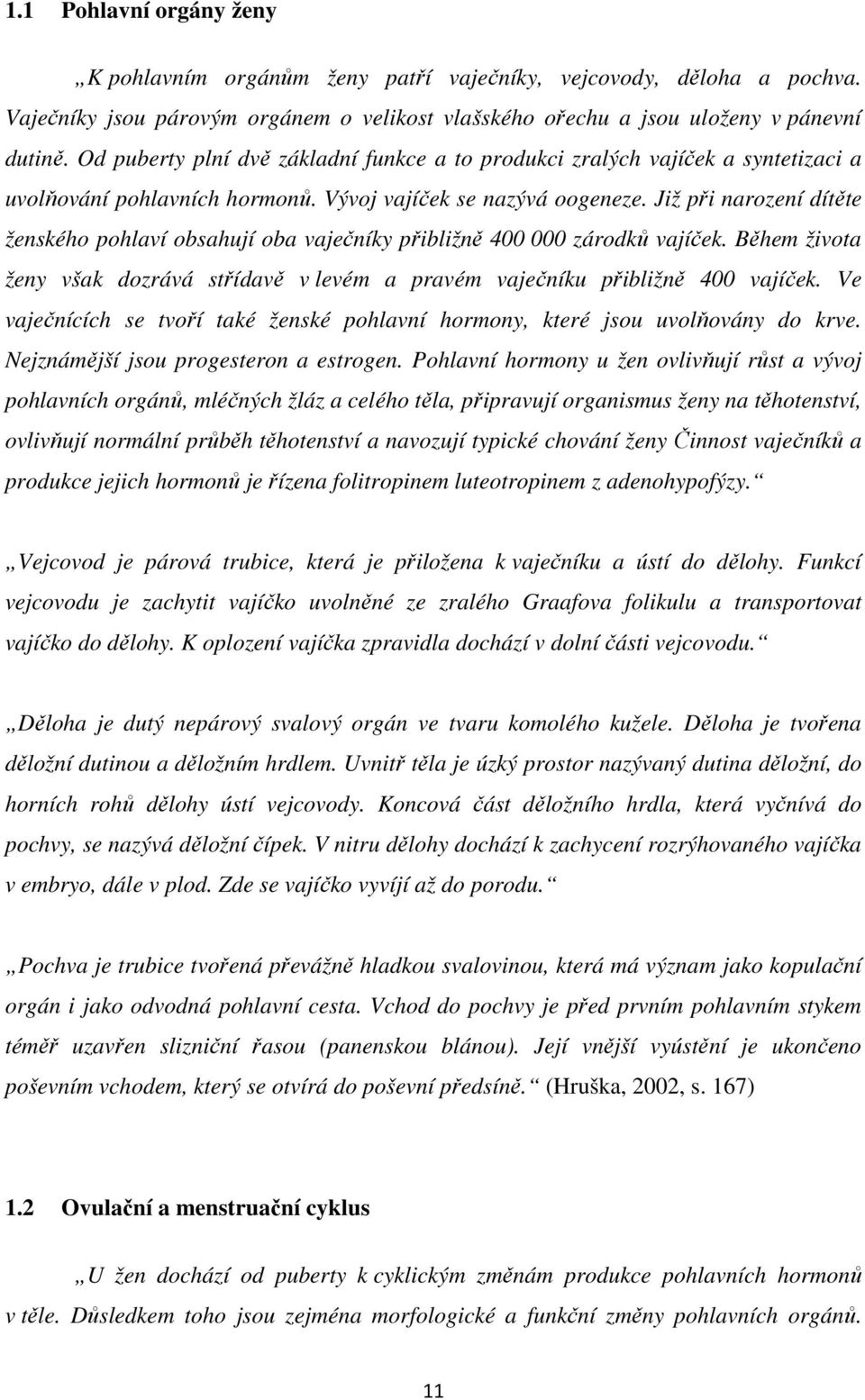 Již při narození dítěte ženského pohlaví obsahují oba vaječníky přibližně 400 000 zárodků vajíček. Během života ženy však dozrává střídavě v levém a pravém vaječníku přibližně 400 vajíček.