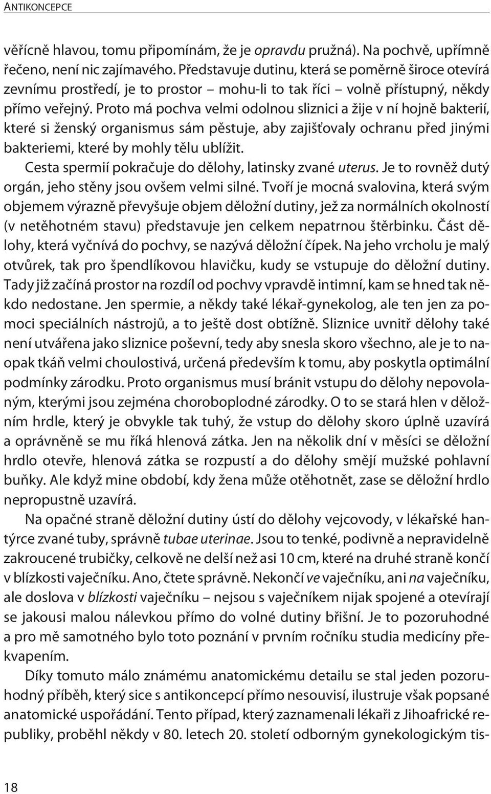 Proto má pochva velmi odolnou sliznici a žije v ní hojně bakterií, které si ženský organismus sám pěstuje, aby zajišťovaly ochranu před jinými bakteriemi, které by mohly tělu ublížit.