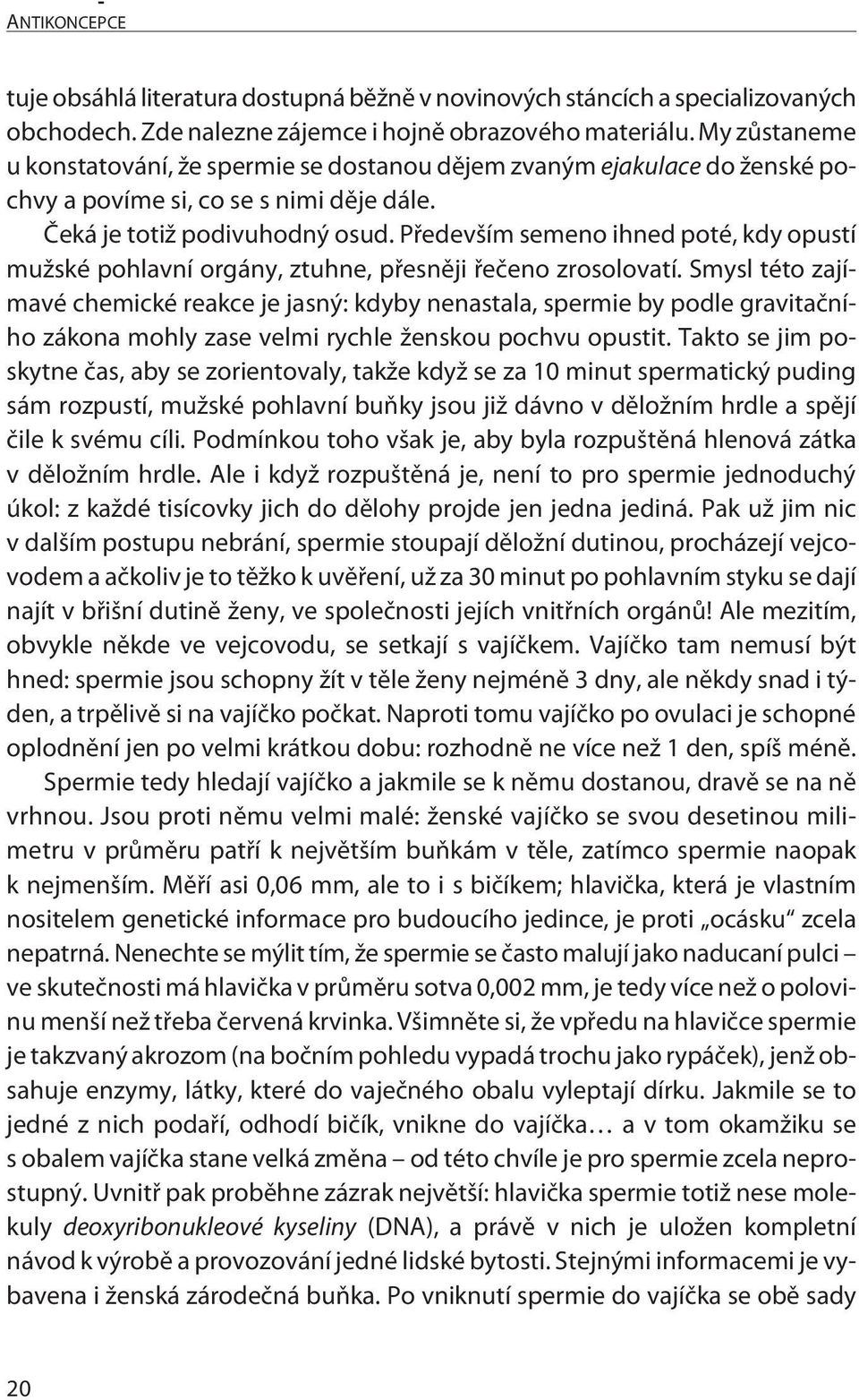 Předevšímsemeno ihned poté, kdy opustí mužské pohlavní orgány, ztuhne, přesněji řečeno zrosolovatí.