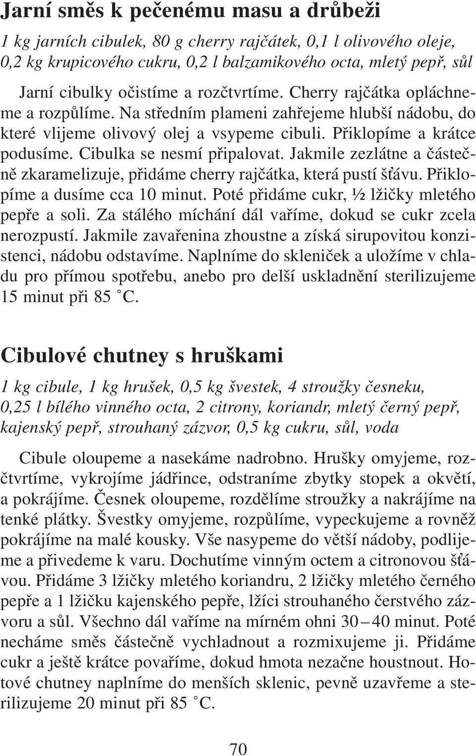 Cibulka se nesmí připalovat. Jakmile zezlátne a částečně zkaramelizuje, přidáme cherry rajčátka, která pustí š ávu. Přiklopíme a dusíme cca 10 minut. Poté přidáme cukr, ½ lžičky mletého pepře a soli.