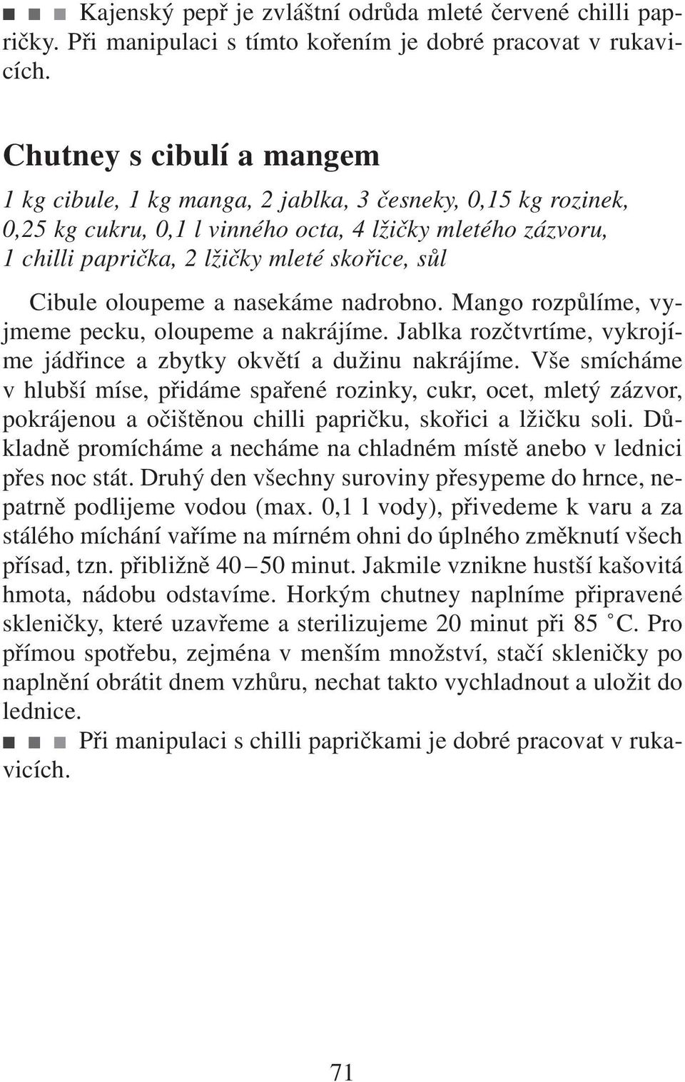 Cibule oloupeme a nasekáme nadrobno. Mango rozpůlíme, vyjmeme pecku, oloupeme a nakrájíme. Jablka rozčtvrtíme, vykrojíme jádřince a zbytky okvětí a dužinu nakrájíme.