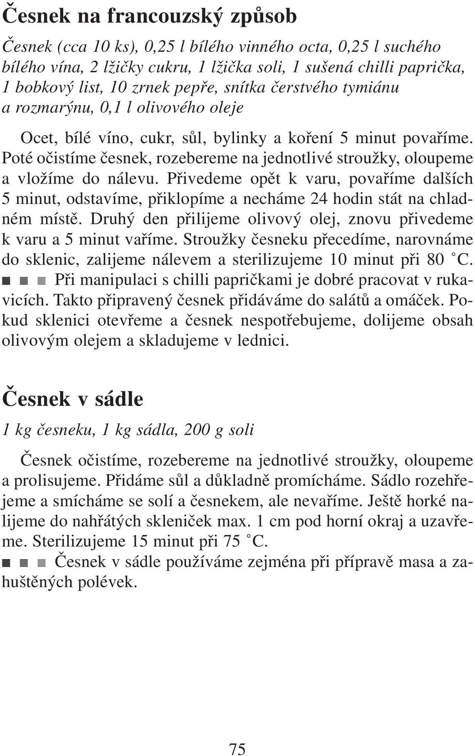 Poté očistíme česnek, rozebereme na jednotlivé stroužky, oloupeme a vložíme do nálevu. Přivedeme opět k varu, povaříme dalších 5 minut, odstavíme, přiklopíme a necháme 24 hodin stát na chladném místě.