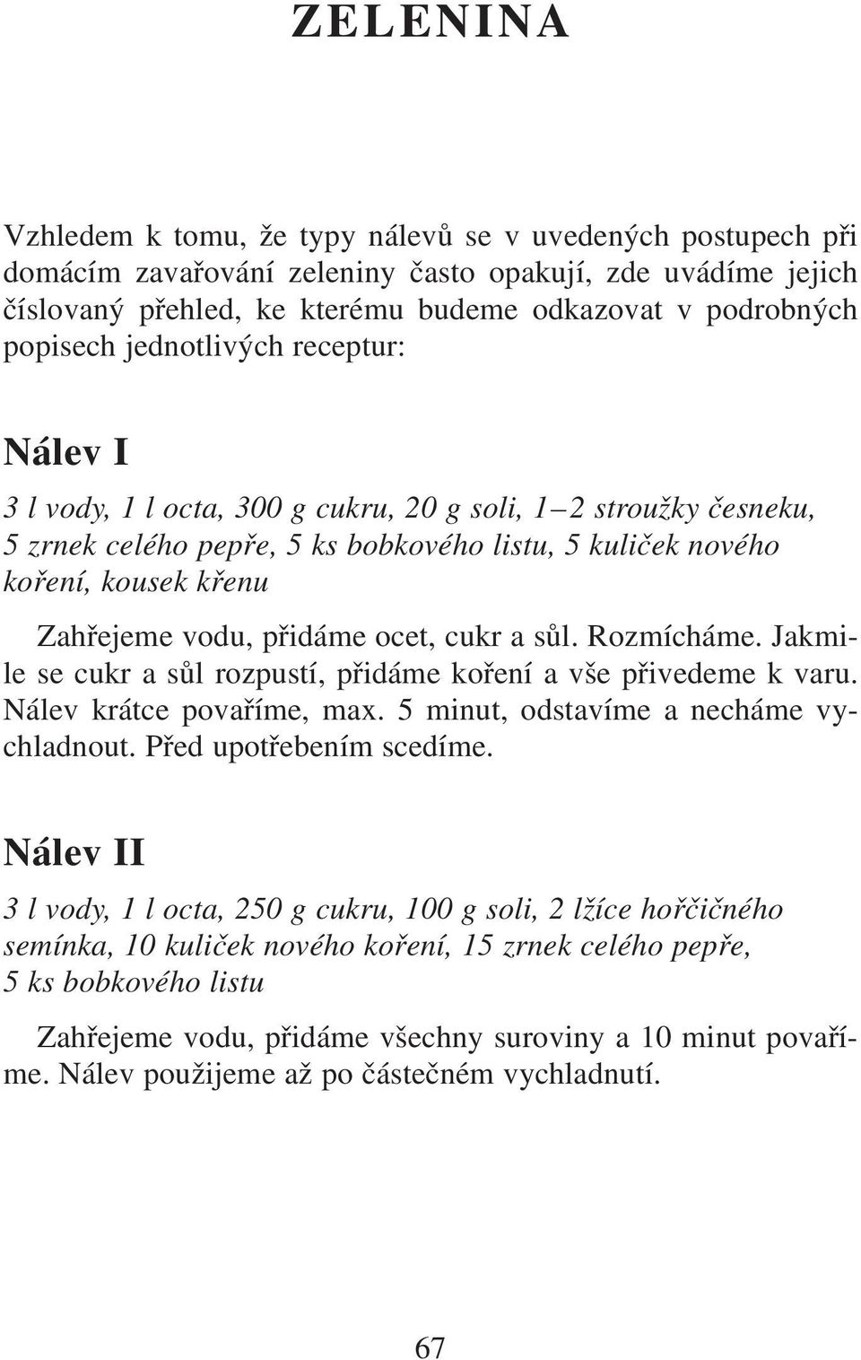 vodu, přidáme ocet, cukr a sůl. Rozmícháme. Jakmile se cukr a sůl rozpustí, přidáme koření a vše přivedeme k varu. Nálev krátce povaříme, max. 5 minut, odstavíme a necháme vychladnout.