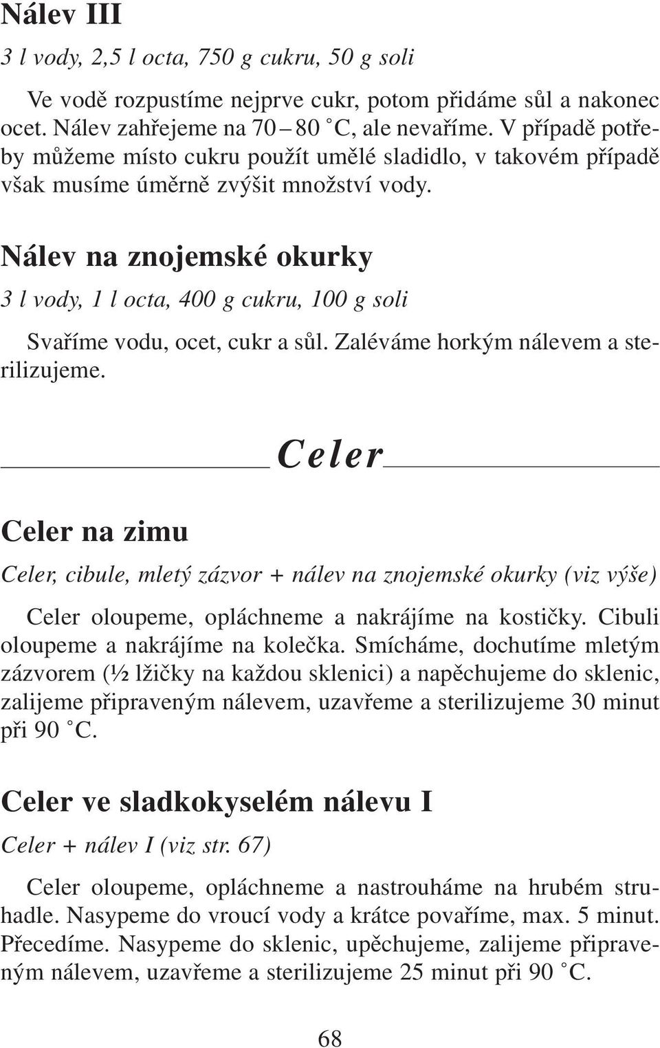 Nálev na znojemské okurky 3 l vody, 1 l octa, 400 g cukru, 100 g soli Svaříme vodu, ocet, cukr a sůl. Zaléváme horkým nálevem a sterilizujeme.