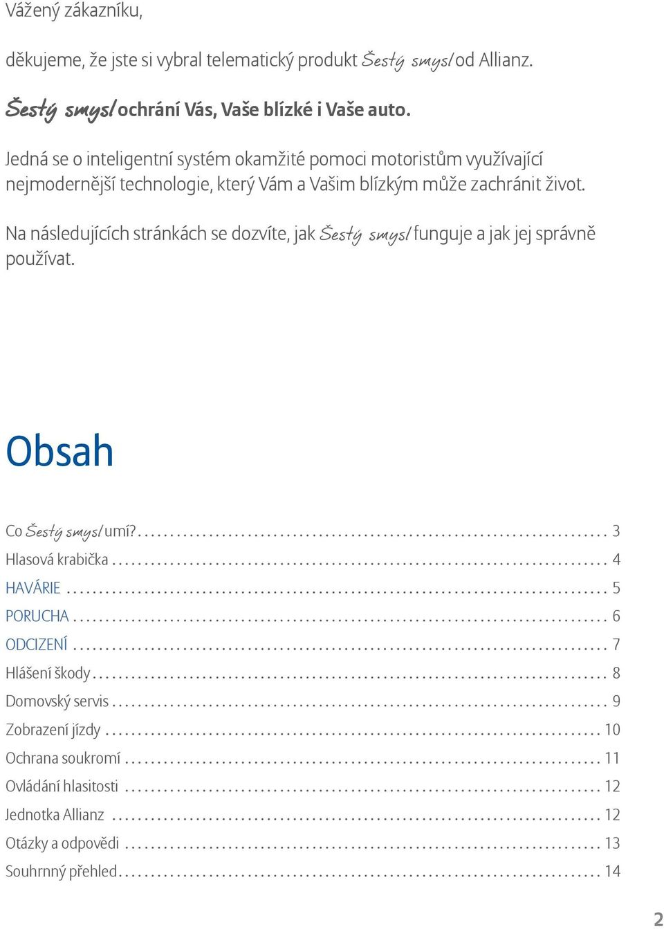 Na následujících stránkách se dozvíte, jak Šestý smysl Šestý smysl funguje a jak jej správně používat. Obsah Co Šestý smysl umí?......................................................................... 3 Hlasová krabička.